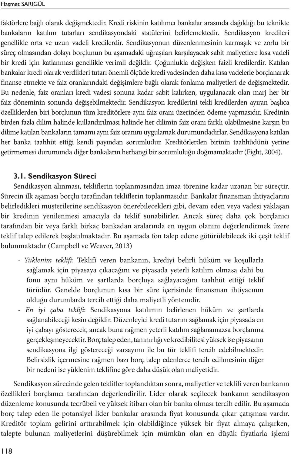 Sendikasyonun düzenlenmesinin karmaşık ve zorlu bir süreç olmasından dolayı borçlunun bu aşamadaki uğraşıları karşılayacak sabit maliyetlere kısa vadeli bir kredi için katlanması genellikle verimli