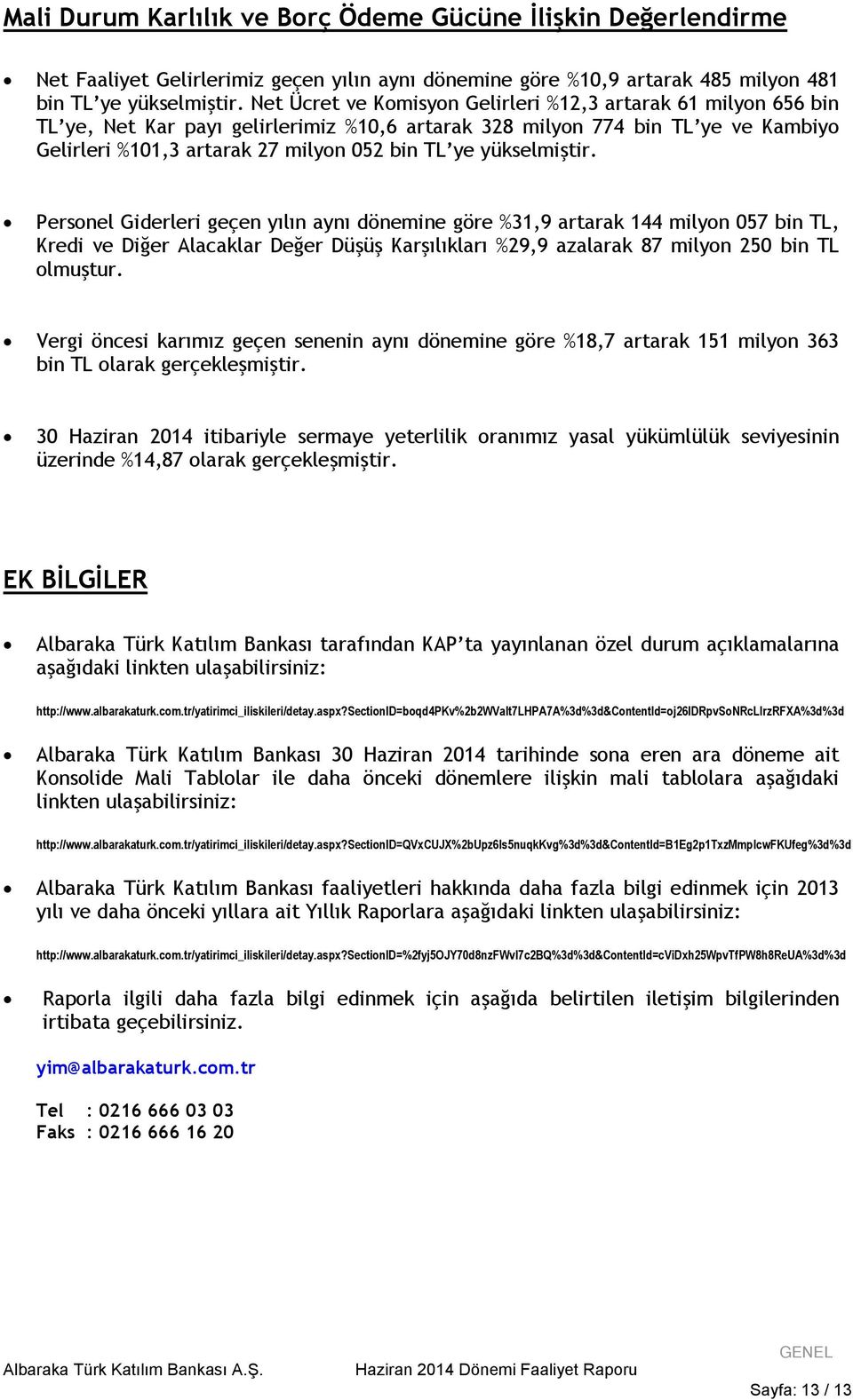 yükselmiştir. Personel Giderleri geçen yılın aynı dönemine göre %31,9 artarak 144 milyon 057 bin TL, Kredi ve Diğer Alacaklar Değer Düşüş Karşılıkları %29,9 azalarak 87 milyon 250 bin TL olmuştur.