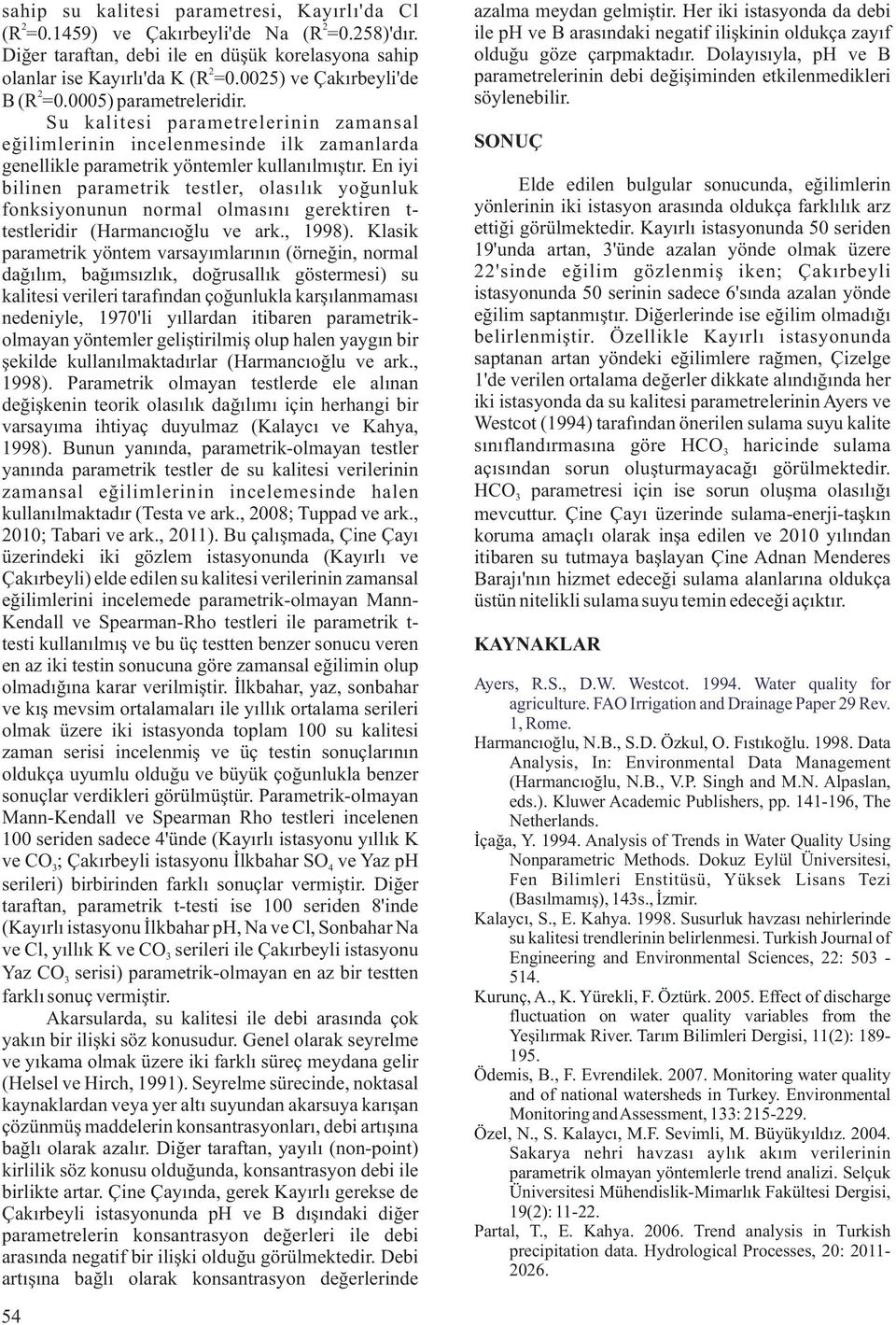 En iyi bilinen parametrik testler, olasılık yoğunluk fonksiyonunun normal olmasını gerektiren t- testleridir (Harmancıoğlu ve ark., 1998).