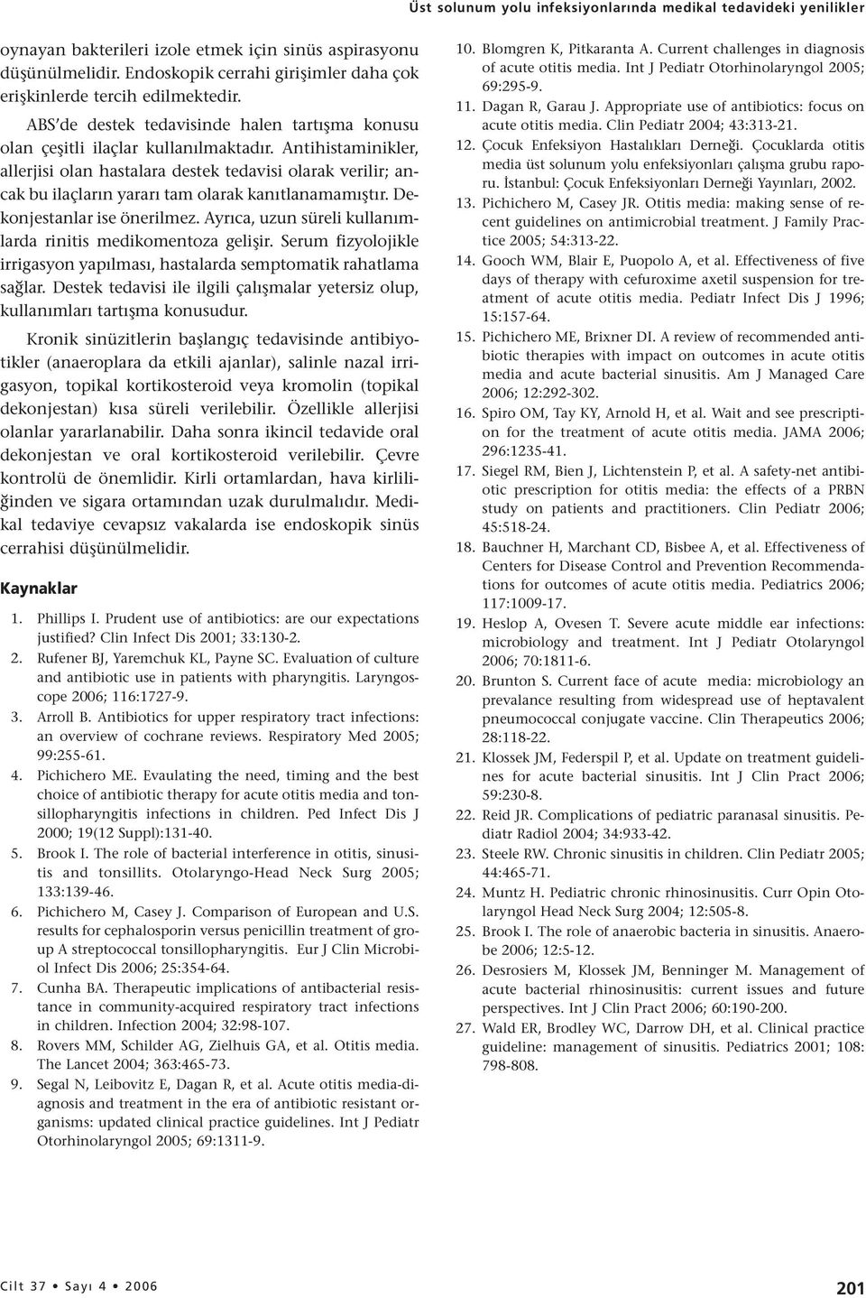 Antihistaminikler, allerjisi olan hastalara destek tedavisi olarak verilir; ancak bu ilaçların yararı tam olarak kanıtlanamamıştır. Dekonjestanlar ise önerilmez.