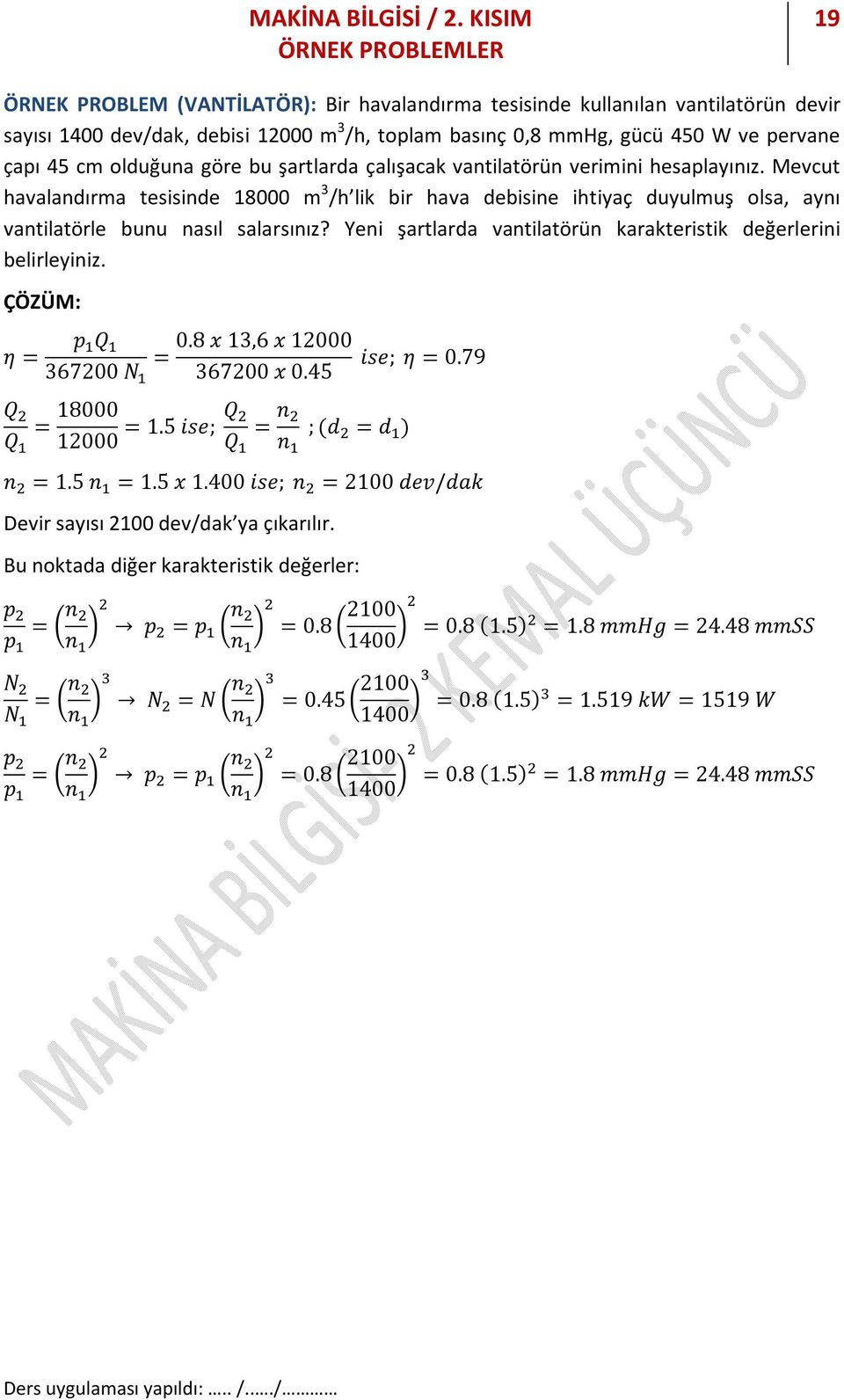 Yeni şartlarda vantilatörün karakteristik değerlerini belirleyiniz. η = p Q 0.8 x 1,6 x 12000 = ise; η = 0.79 67200 N 67200 x 0.45 Q = 18000 Q 12000 = 1.5 ise; Q = n ; (d Q n = d ) n = 1.5 n = 1.