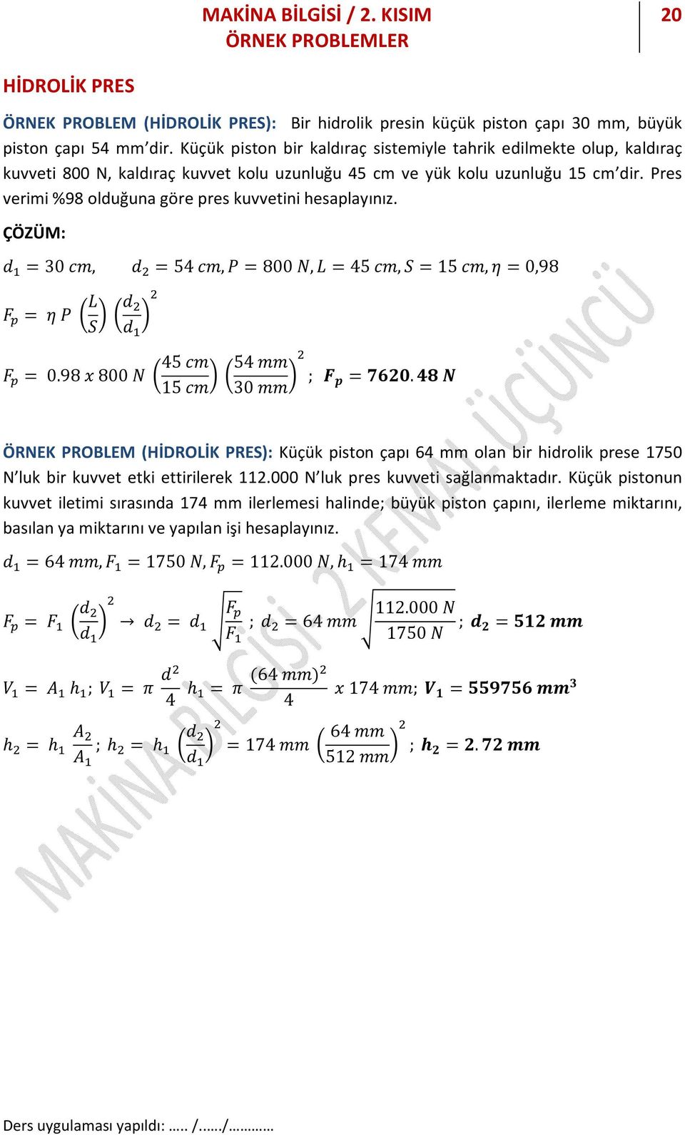 Pres verimi %98 olduğuna göre pres kuvvetini esaplayınız. d = 0 cm, d = 54 cm, P = 800 N, L = 45 cm, S = 15 cm, η = 0,98 F = η P L S d d 45 cm mm F = 0.98 x 800 N 54 15 cm 0 mm ; F p = 7620.