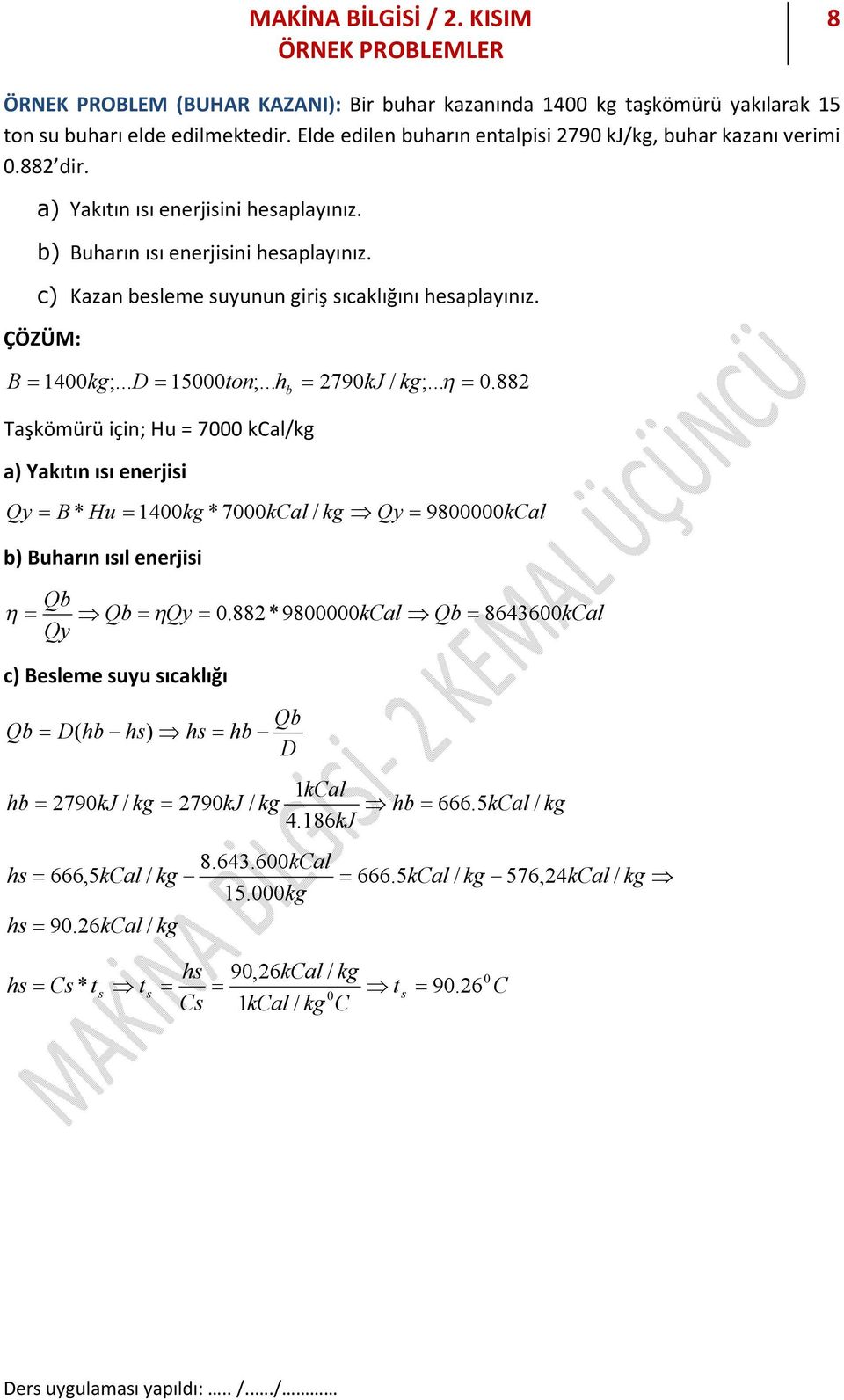 882 Taşkömürü için; Hu = 7000 kcal/kg a) Yakıtın ısı enerjisi Qy B * Hu 1400kg * 7000kCal / kg Qy 9800000kCal b) Buarın ısıl enerjisi Qb Qb Qy 0.