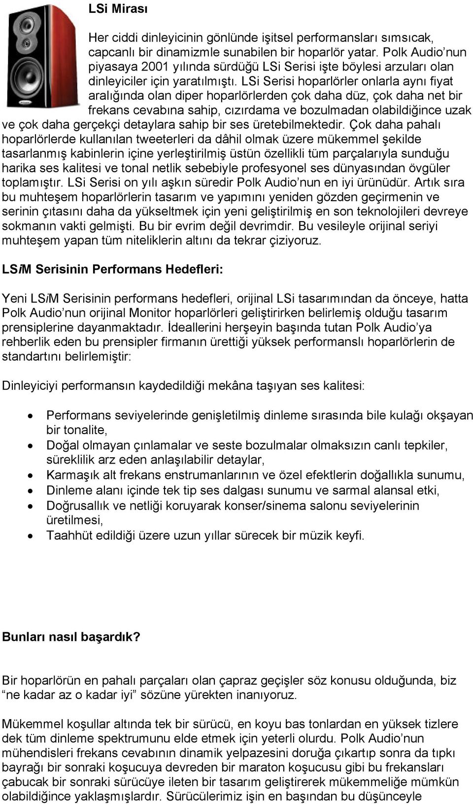 LSi Serisi hoparlörler onlarla aynı fiyat aralığında olan diper hoparlörlerden çok daha düz, çok daha net bir frekans cevabına sahip, cızırdama ve bozulmadan olabildiğince uzak ve çok daha gerçekçi