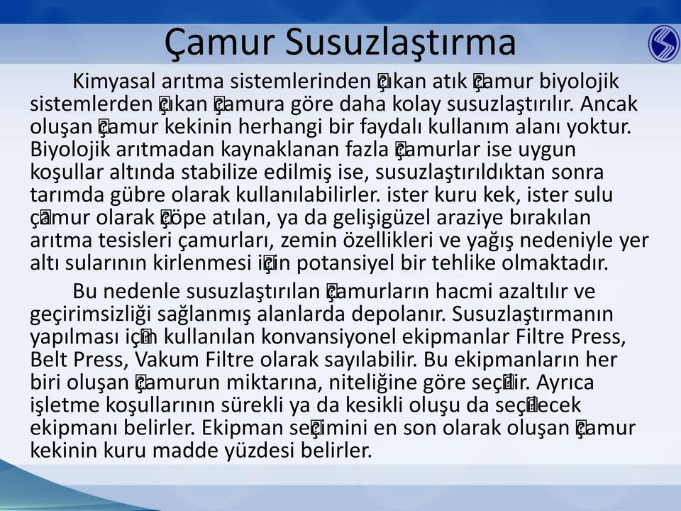 Biyolojik arıtmadan kaynaklanan fazla çamurlar ise uygun koşullar altında stabilize edilmiş ise, susuzlaştırıldıktan sonra tarımda gübre olarak kullanılabilirler.