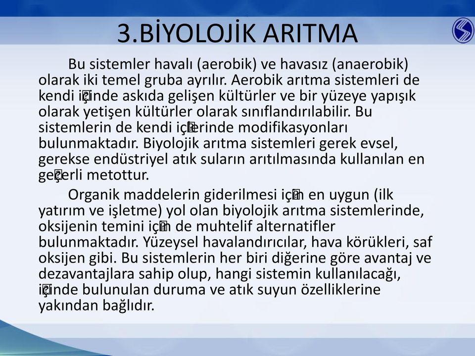 Bu sistemlerin de kendi içlerinde modifikasyonları bulunmaktadır. Biyolojik arıtma sistemleri gerek evsel, gerekse endüstriyel atık suların arıtılmasında kullanılan en geçerli metottur.