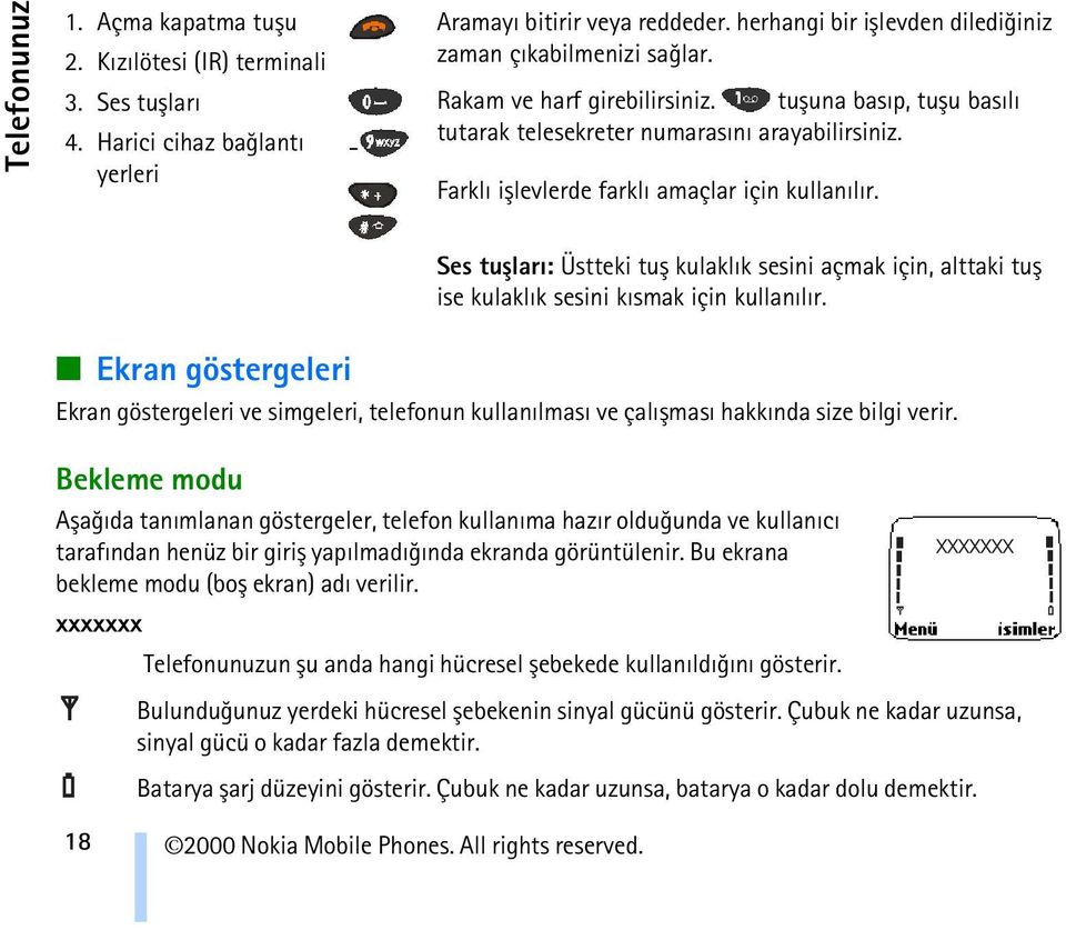 Farklý iþlevlerde farklý amaçlar için kullanýlýr. Ses tuþlarý: Üstteki tuþ kulaklýk sesini açmak için, alttaki tuþ ise kulaklýk sesini kýsmak için kullanýlýr.