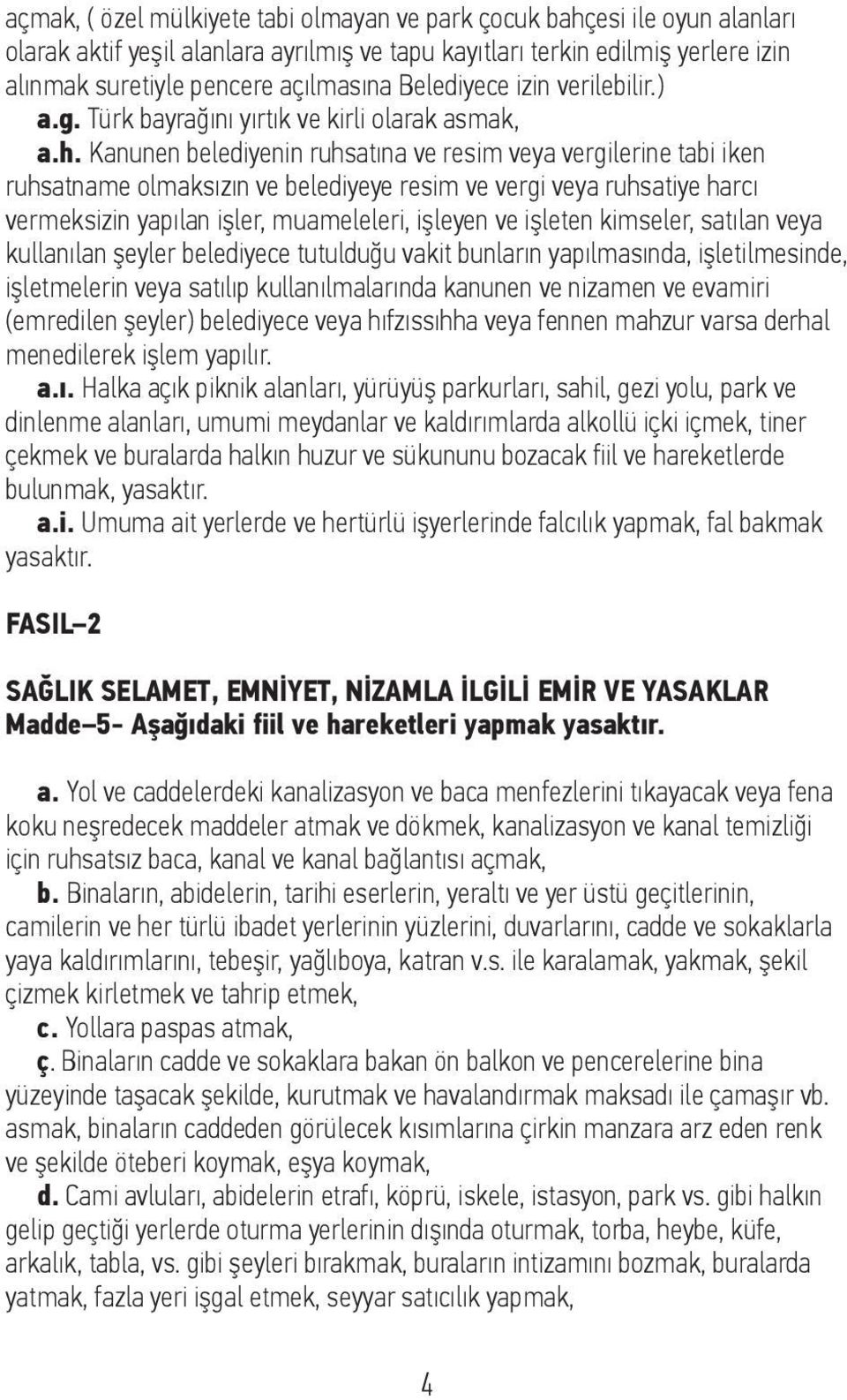 Kanunen belediyenin ruhsatına ve resim veya vergilerine tabi iken ruhsatname olmaksızın ve belediyeye resim ve vergi veya ruhsatiye harcı vermeksizin yapılan işler, muameleleri, işleyen ve işleten