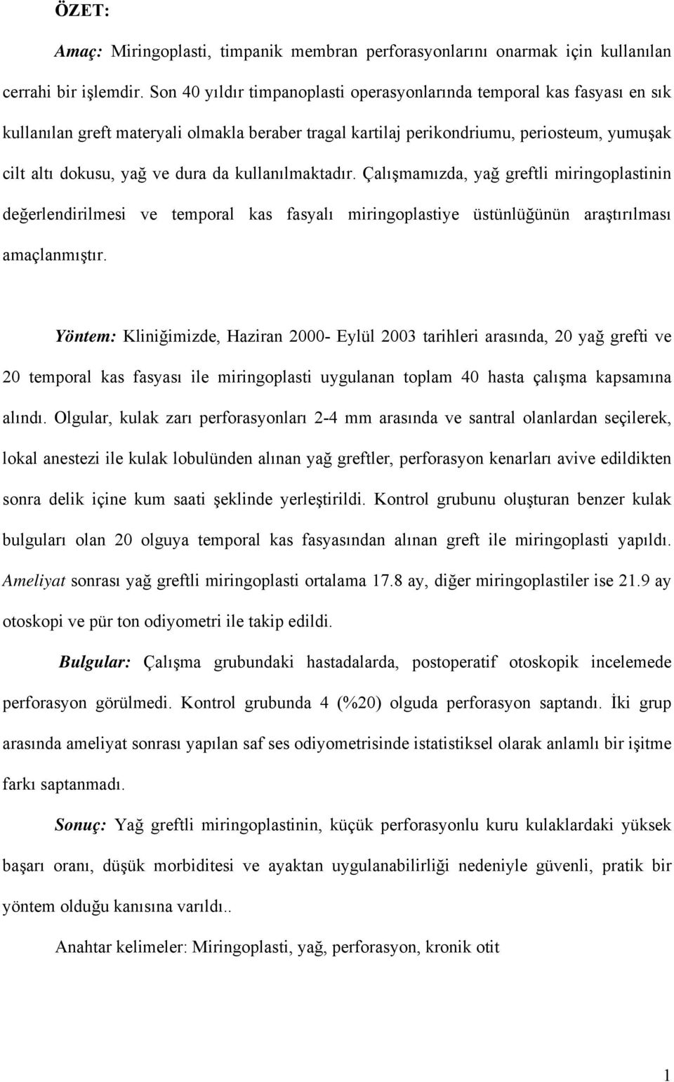 kullanılmaktadır. Çalışmamızda, yağ greftli miringoplastinin değerlendirilmesi ve temporal kas fasyalı miringoplastiye üstünlüğünün araştırılması amaçlanmıştır.