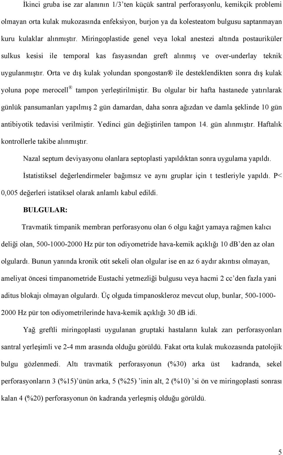 Orta ve dış kulak yolundan spongostan ile desteklendikten sonra dış kulak yoluna pope merocell tampon yerleştirilmiştir.