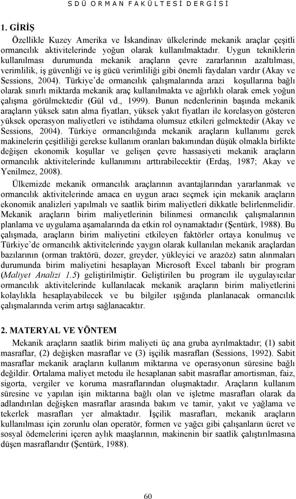 Türkiye de ormancılık çalışmalarında arazi koşullarına bağlı olarak sınırlı miktarda mekanik araç kullanılmakta ve ağırlıklı olarak emek yoğun çalışma görülmektedir (Gül vd., 1999).
