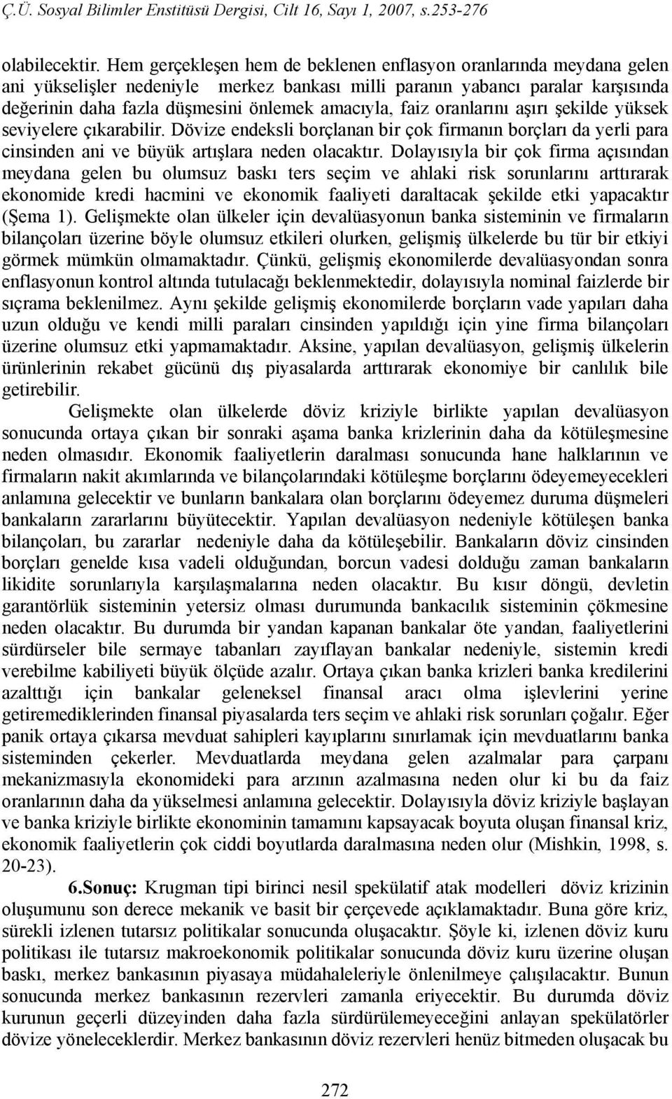 faiz oranlarını aşırı şekilde yüksek seviyelere çıkarabilir. Dövize endeksli borçlanan bir çok firmanın borçları da yerli para cinsinden ani ve büyük artışlara neden olacaktır.