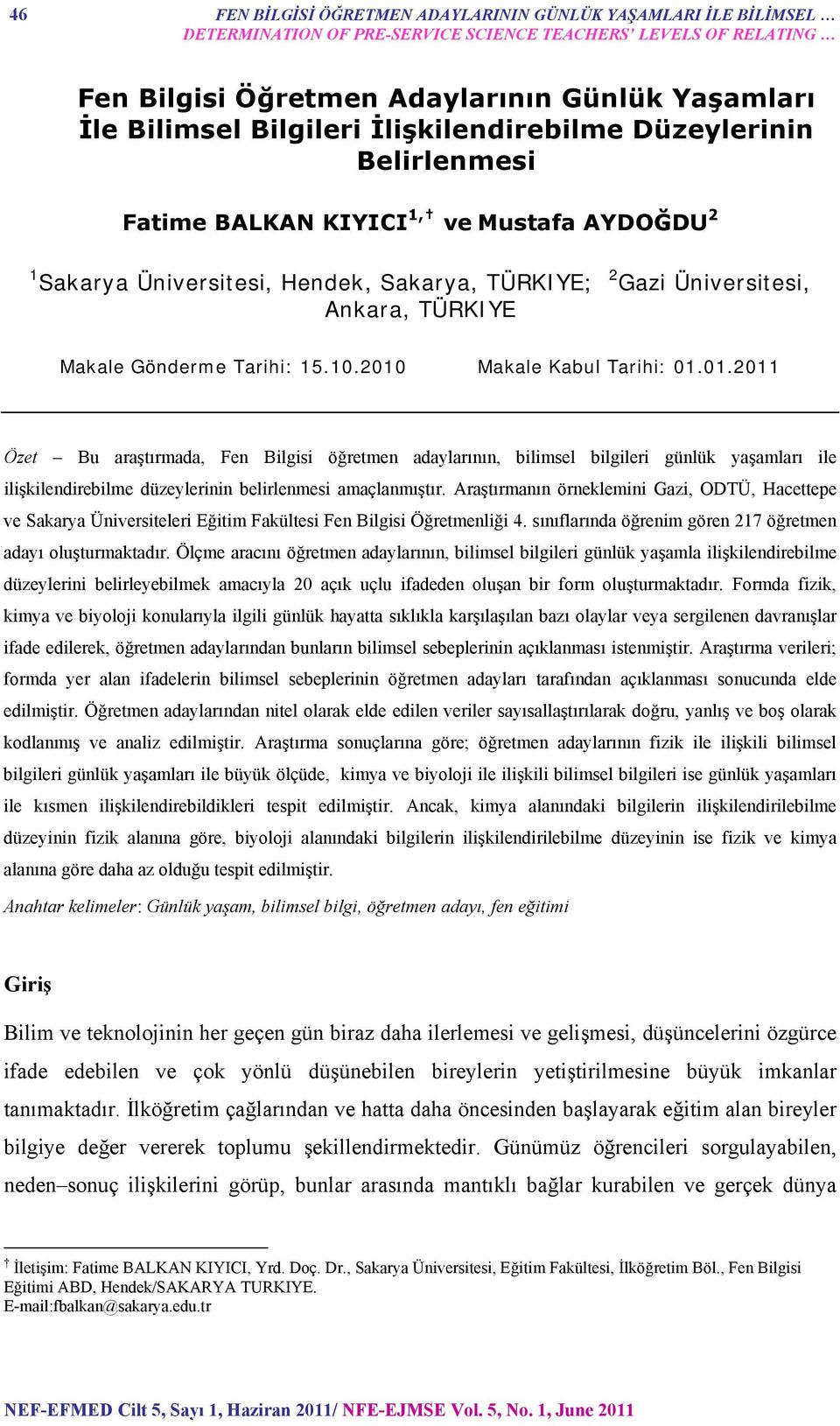 Gönderme Tarihi: 15.10.2010 Makale Kabul Tarihi: 01.01.2011 Özet Bu araştırmada, Fen Bilgisi öğretmen adaylarının, bilimsel bilgileri günlük yaşamları ile ilişkilendirebilme düzeylerinin belirlenmesi amaçlanmıştır.