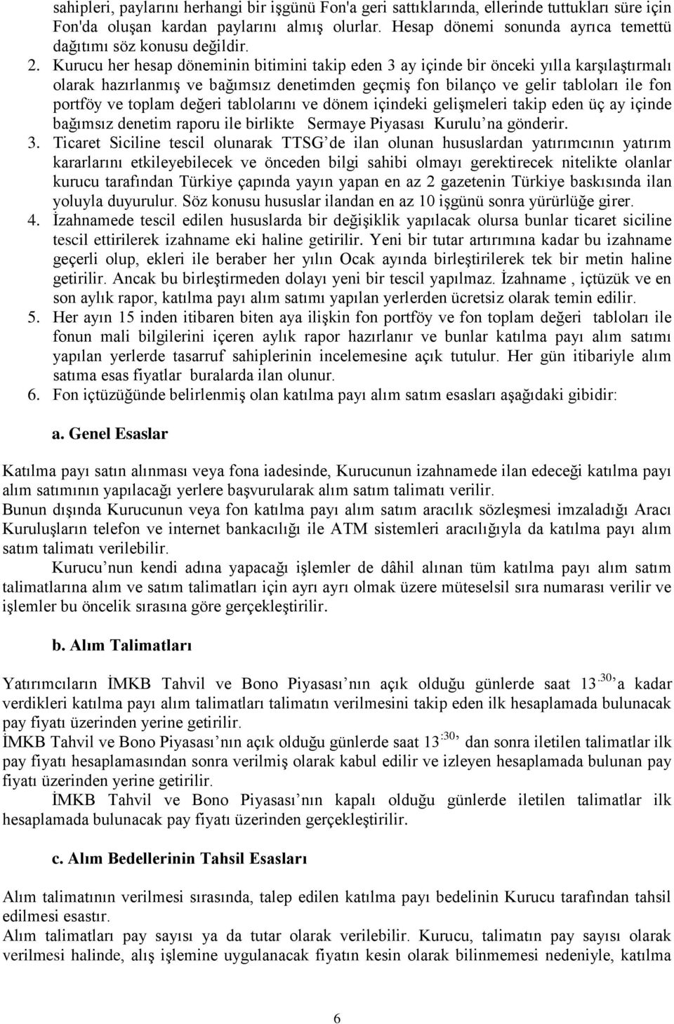 Kurucu her hesap döneminin bitimini takip eden 3 ay içinde bir önceki yılla karşılaştırmalı olarak hazırlanmış ve bağımsız denetimden geçmiş fon bilanço ve gelir tabloları ile fon portföy ve toplam