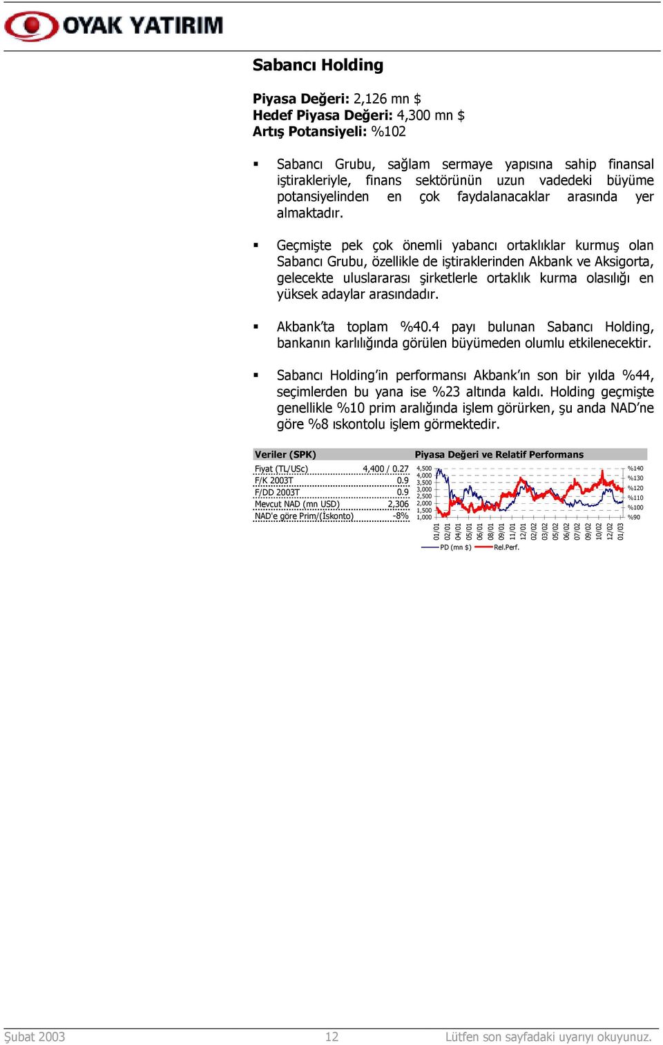 Geçmişte pek çok önemli yabancõ ortaklõklar kurmuş olan Sabancõ Grubu, özellikle de iştiraklerinden Akbank ve Aksigorta, gelecekte uluslararasõ şirketlerle ortaklõk kurma olasõlõğõ en yüksek adaylar