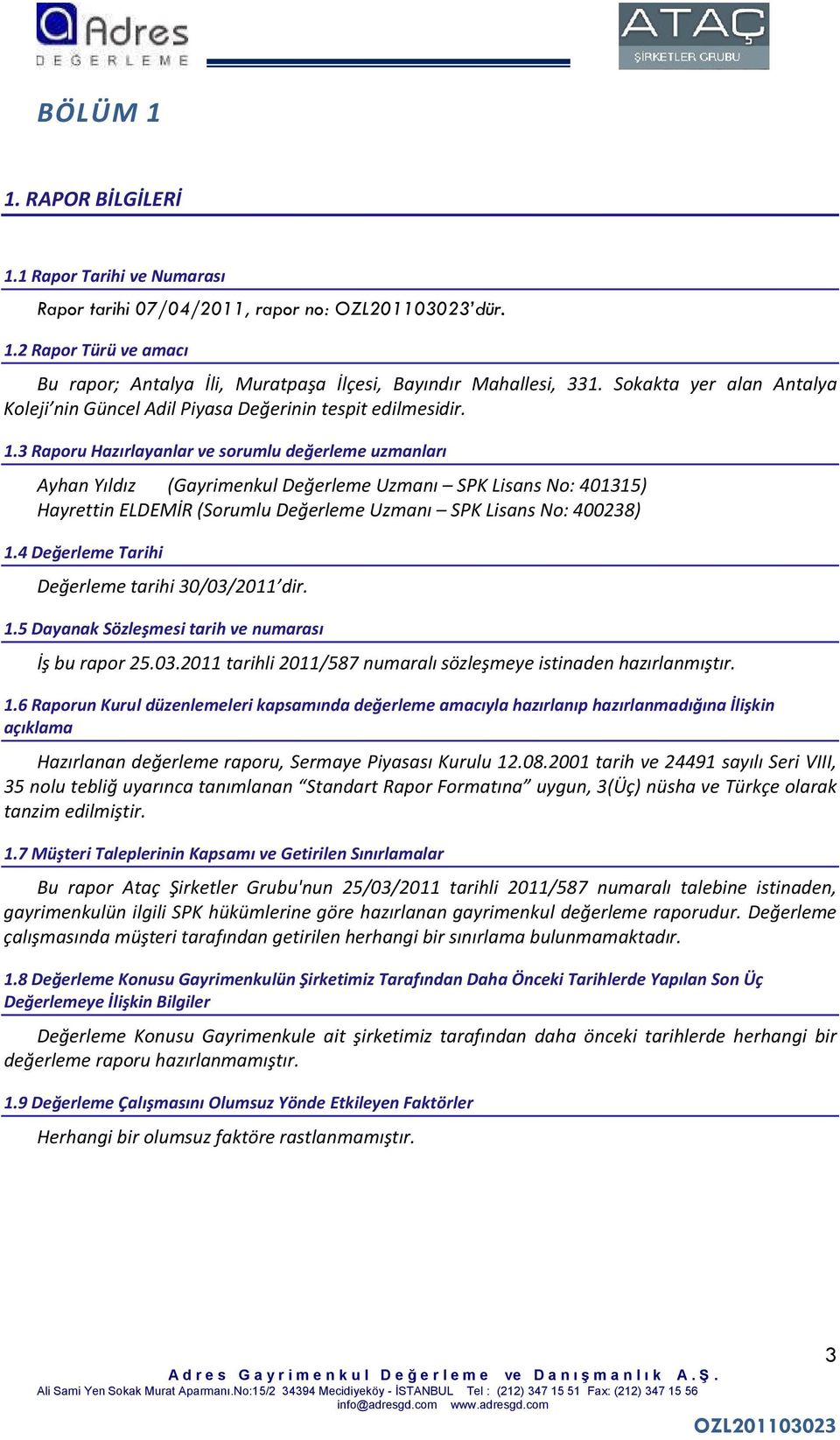 3 Raporu Hazırlayanlar ve sorumlu değerleme uzmanları Ayhan Yıldız (Gayrimenkul Değerleme Uzmanı SPK Lisans No: 401315) Hayrettin ELDEMİR (Sorumlu Değerleme Uzmanı SPK Lisans No: 400238) 1.