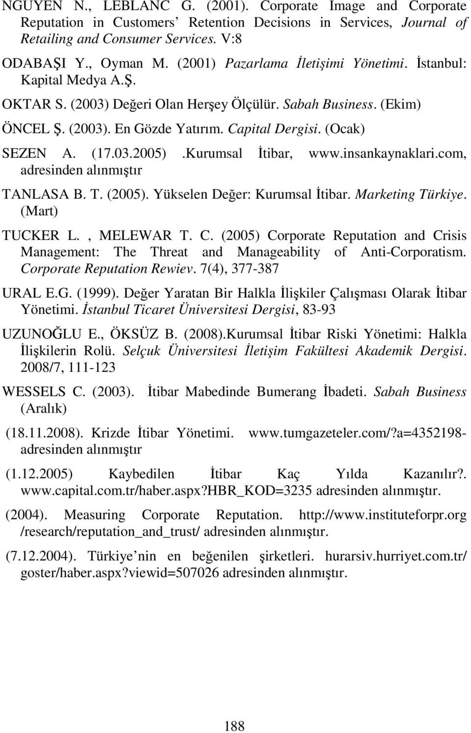 (17.03.2005).Kurumsal İtibar, www.insankaynaklari.com, adresinden alınmıştır TANLASA B. T. (2005). Yükselen Değer: Kurumsal İtibar. Marketing Türkiye. (Mart) TUCKER L., MELEWAR T. C.