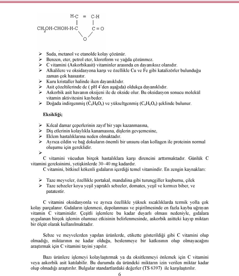 Asit çözeltilerinde de ( ph 4 den aşağıda) oldukça dayanıklıdır. Askorbik asit havanın oksijeni ile de okside olur. Bu oksidasyon sonucu molekül vitamin aktivitesini kaybeder.