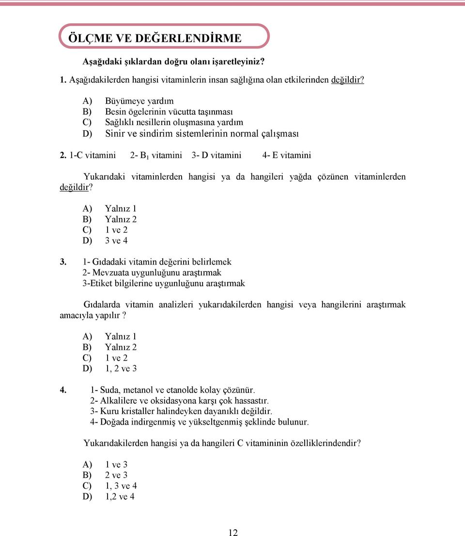 1-C vitamini 2- B 1 vitamini 3- D vitamini 4- E vitamini Yukarıdaki vitaminlerden hangisi ya da hangileri yağda çözünen vitaminlerden değildir? A) Yalnız 1 B) Yalnız 2 C) 1 ve 2 D) 3 ve 4 3.