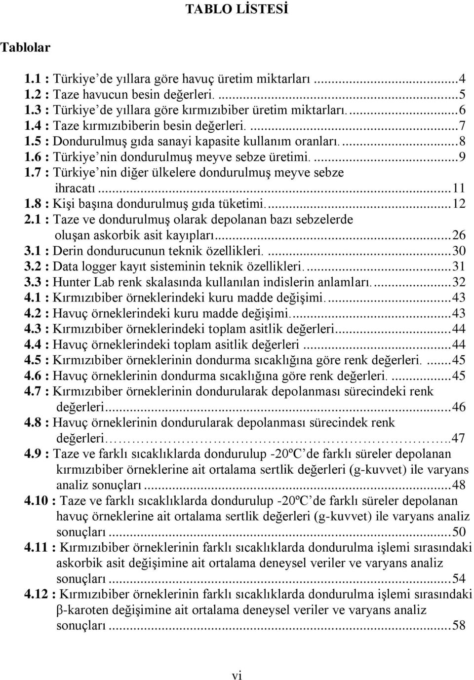 7 : Türkiye nin diğer ülkelere dondurulmuş meyve sebze ihracatı... 11 1.8 : Kişi başına dondurulmuş gıda tüketimi.... 12 2.