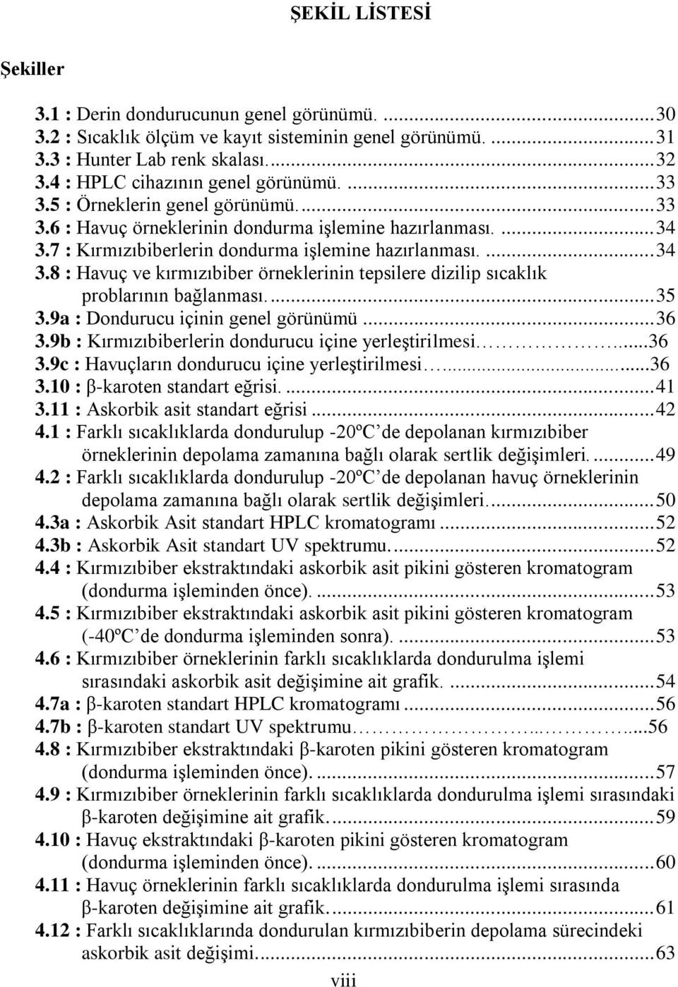 ... 34 3.8 : Havuç ve kırmızıbiber örneklerinin tepsilere dizilip sıcaklık problarının bağlanması.... 35 3.9a : Dondurucu içinin genel görünümü... 36 3.