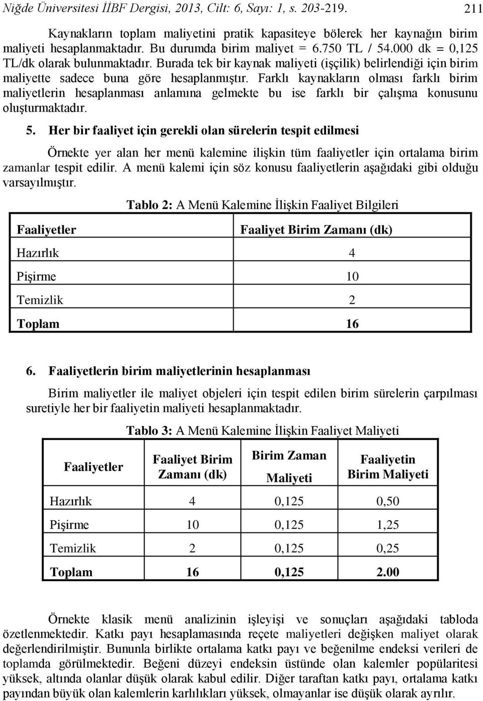 Farklı kaynakların olması farklı birim maliyetlerin hesaplanması anlamına gelmekte bu ise farklı bir çalışma konusunu oluşturmaktadır. 5.