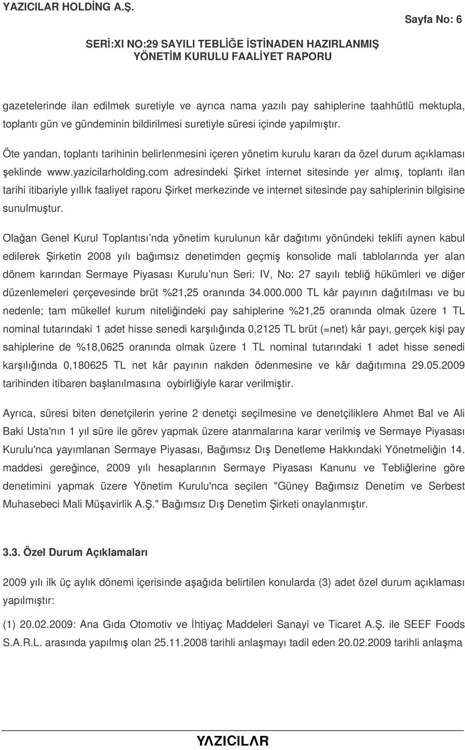 com adresindeki irket internet sitesinde yer almı, toplantı ilan tarihi itibariyle yıllık faaliyet raporu irket merkezinde ve internet sitesinde pay sahiplerinin bilgisine sunulmutur.