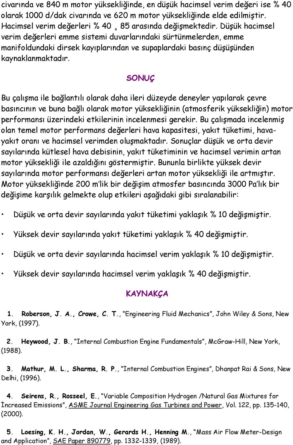 Düşük hacimsel verim değerleri emme sistemi duvarlarındaki sürtünmelerden, emme manifoldundaki dirsek kayıplarından ve supaplardaki basınç düşüşünden kaynaklanmaktadır.