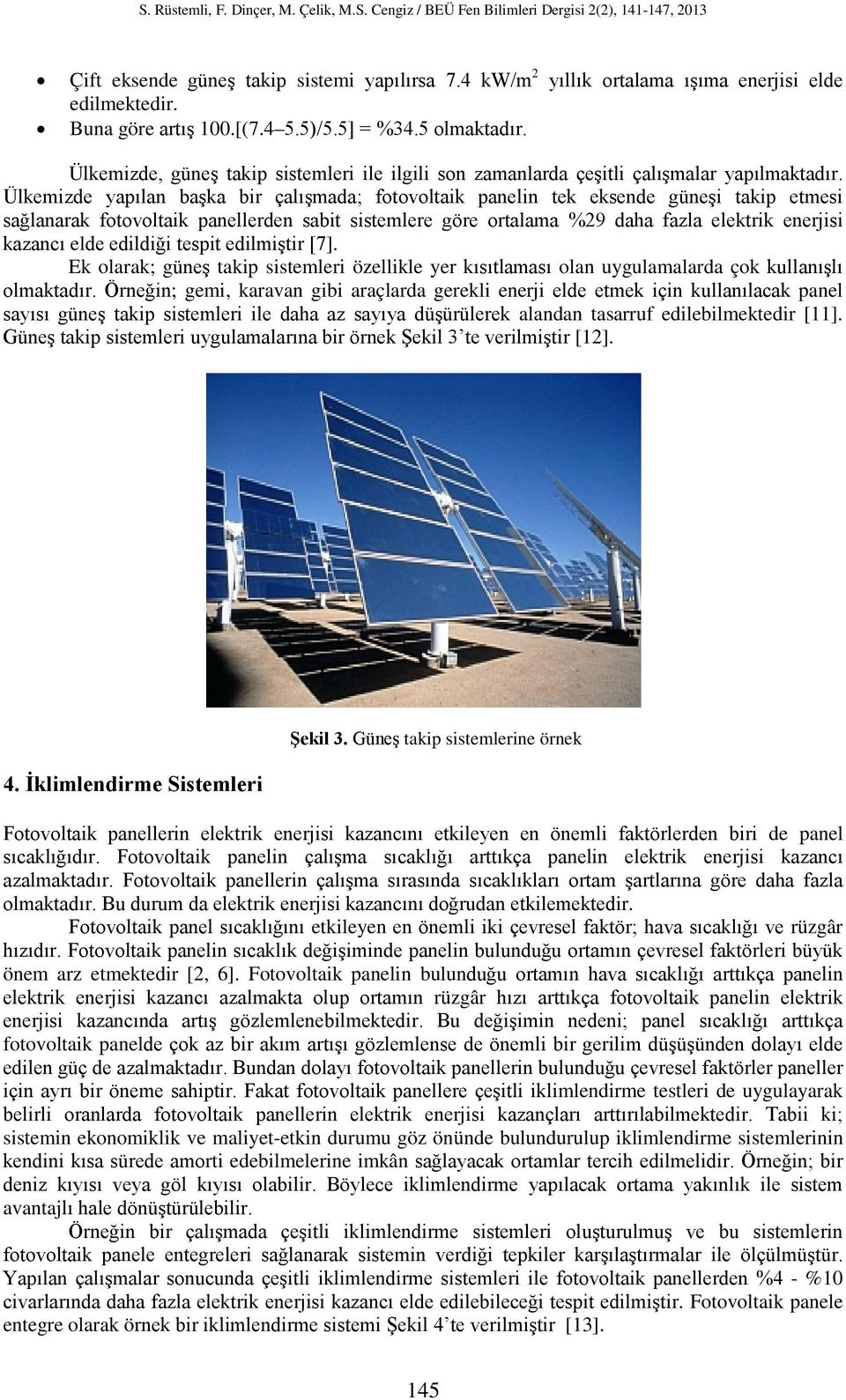 Ülkemizde yapılan başka bir çalışmada; fotovoltaik panelin tek eksende güneşi takip etmesi sağlanarak fotovoltaik panellerden sabit sistemlere göre ortalama %29 daha fazla elektrik enerjisi kazancı