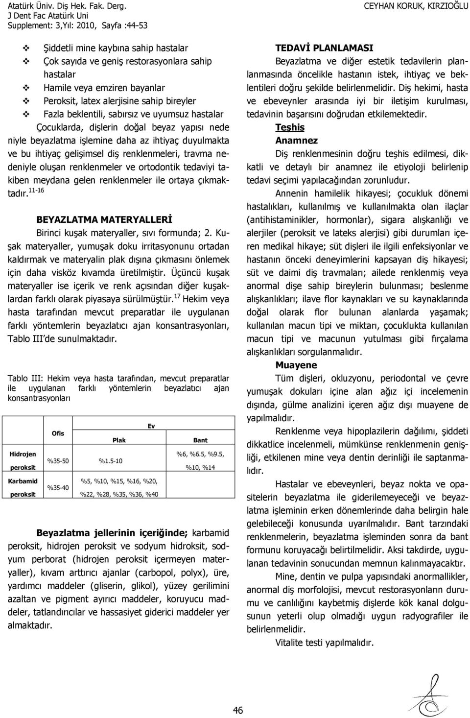 ortodontik tedaviyi takiben meydana gelen renklenmeler ile ortaya çıkmaktadır. 11-16 BEYAZLATMA MATERYALLERİ Birinci kuşak materyaller, sıvı formunda; 2.