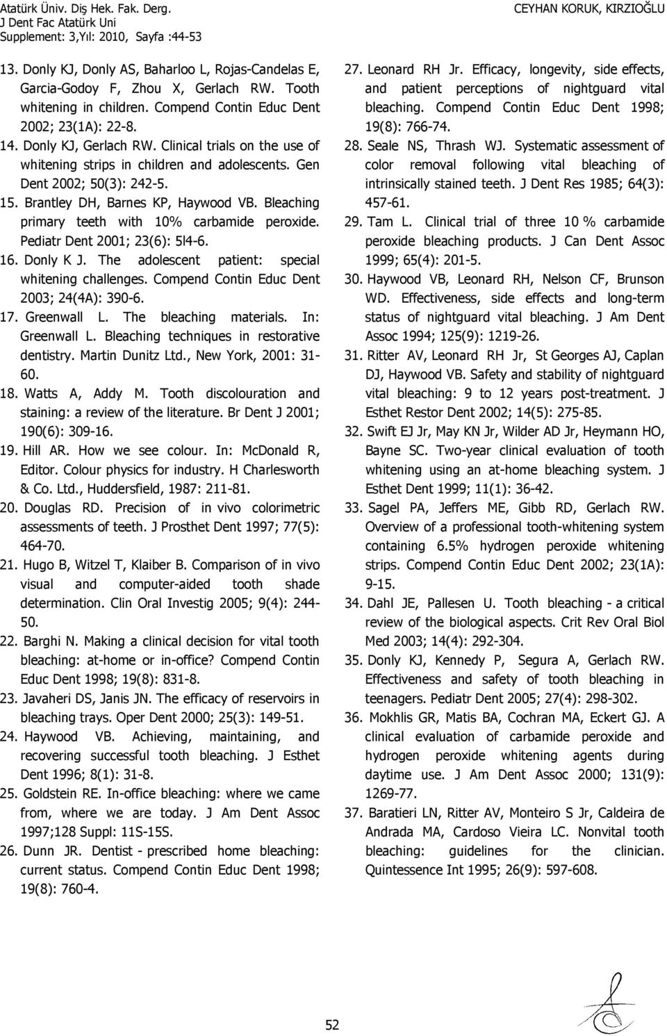 Pediatr Dent 2001; 23(6): 5l4-6. 16. Donly K J. The adolescent patient: special whitening challenges. Compend Contin Educ Dent 2003; 24(4A): 390-6. 17. Greenwall L. The bleaching materials.