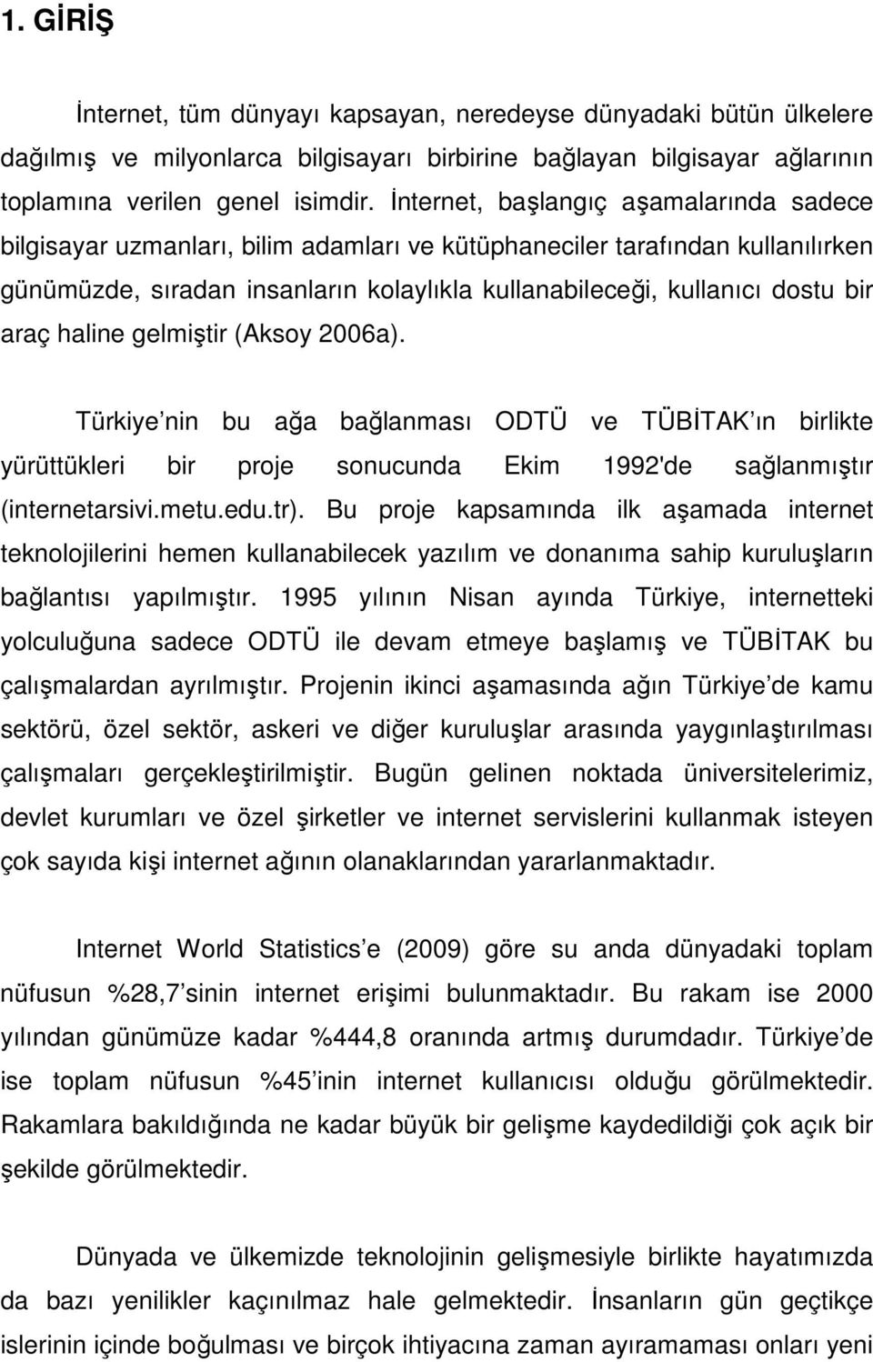 araç haline gelmiştir (Aksoy 2006a). Türkiye nin bu ağa bağlanması ODTÜ ve TÜBİTAK ın birlikte yürüttükleri bir proje sonucunda Ekim 1992'de sağlanmıştır (internetarsivi.metu.edu.tr).