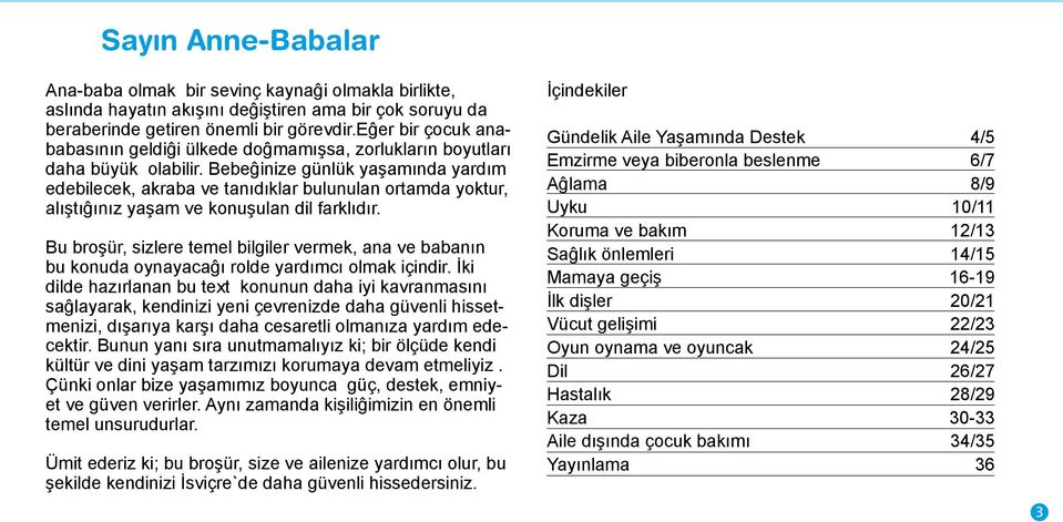 Bebeĝinize günlük yaşamında yardım edebilecek, akraba ve tanıdıklar bulunulan ortamda yoktur, alıştıĝınız yaşam ve konuşulan dil farklıdır.