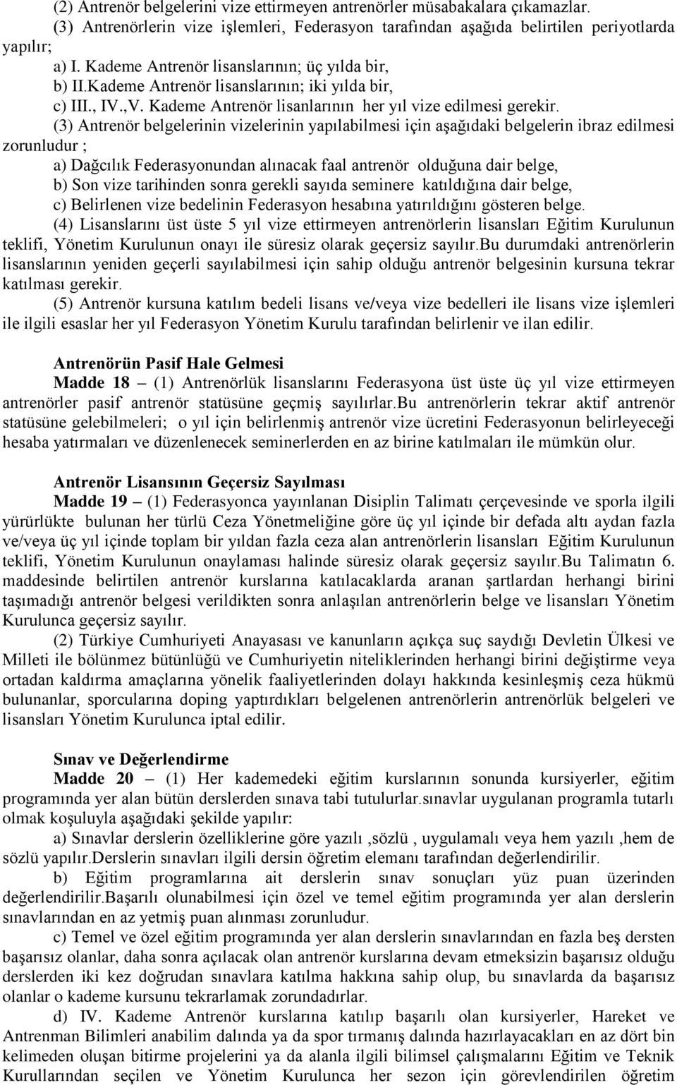 (3) Antrenör belgelerinin vizelerinin yapılabilmesi için aşağıdaki belgelerin ibraz edilmesi zorunludur ; a) Dağcılık Federasyonundan alınacak faal antrenör olduğuna dair belge, b) Son vize