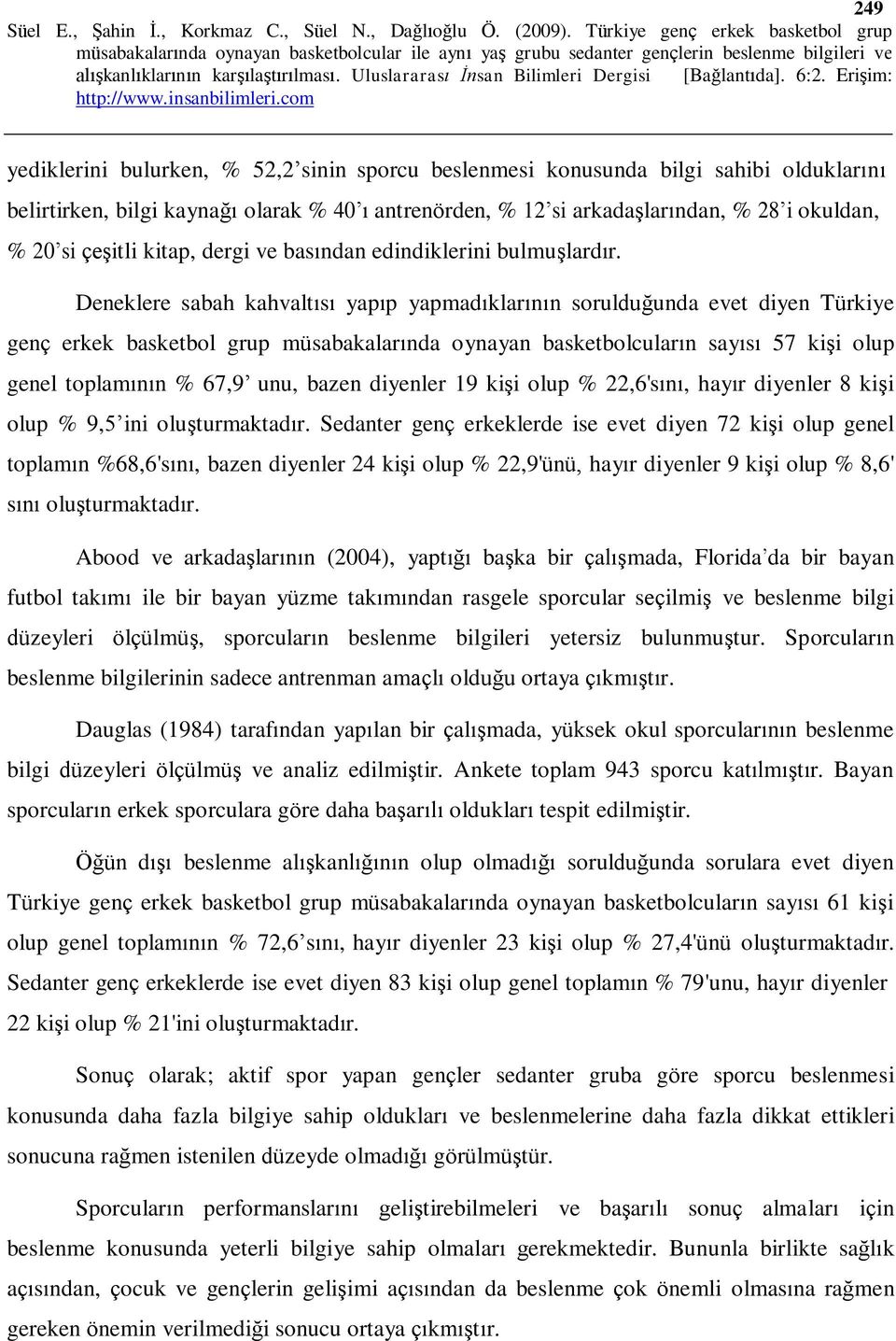 Deneklere sabah kahvaltısı yapıp yapmadıklarının sorulduğunda evet diyen Türkiye genç erkek basketbol grup müsabakalarında oynayan basketbolcuların sayısı 57 kişi olup genel toplamının % 67,9 unu,