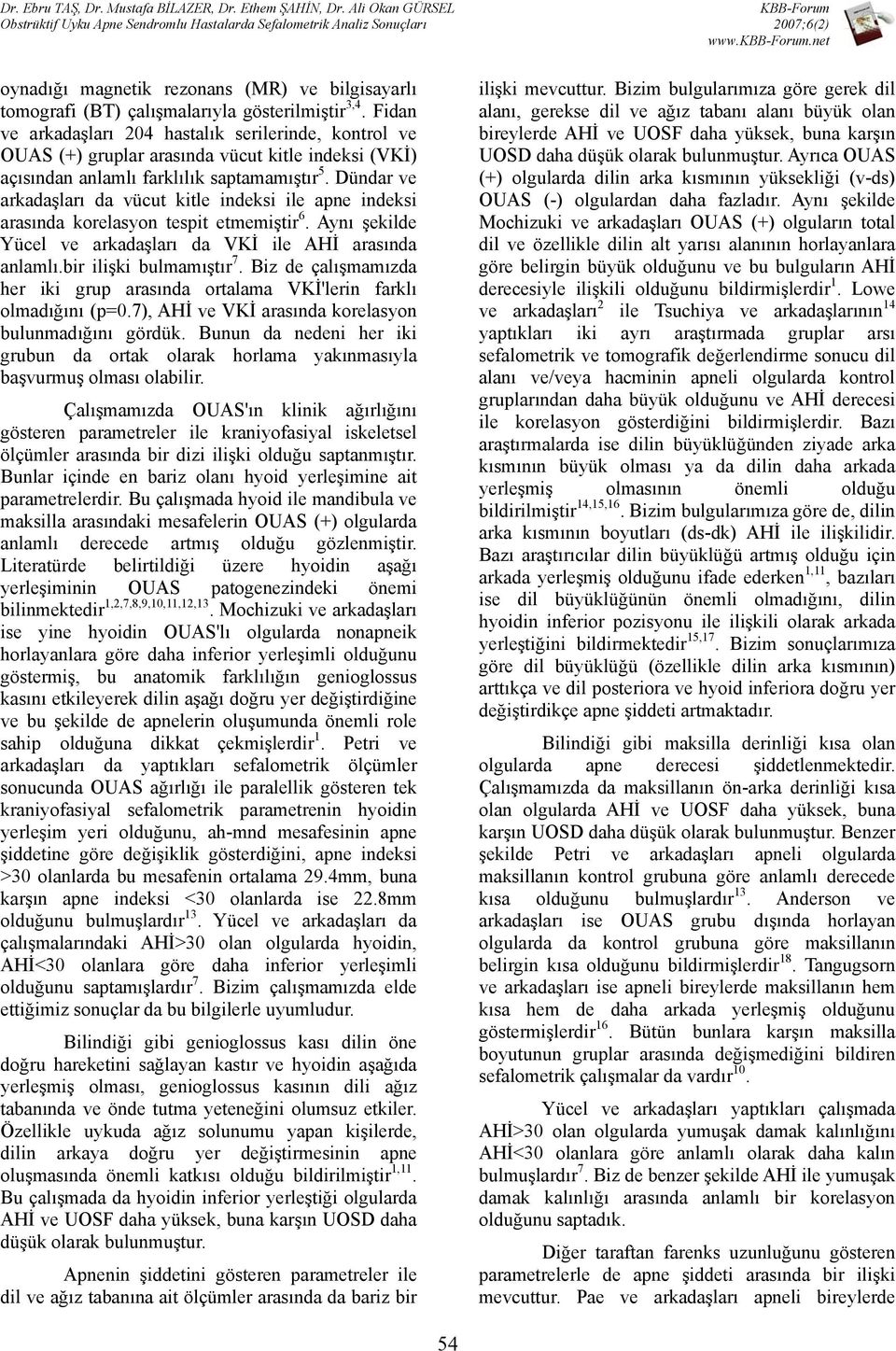 Dündar ve arkadaşları da vücut kitle indeksi ile apne indeksi arasında korelasyon tespit etmemiştir 6. Aynı şekilde Yücel ve arkadaşları da VKİ ile AHİ arasında anlamlı.bir ilişki bulmamıştır 7.