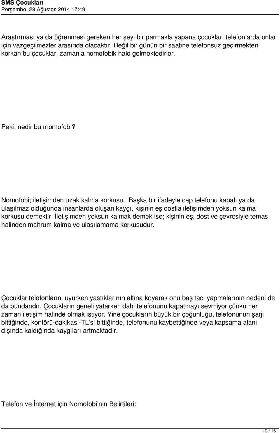 Başka bir ifadeyle cep telefonu kapalı ya da ulaşılmaz olduğunda insanlarda oluşan kaygı, kişinin eş dostla iletişimden yoksun kalma korkusu demektir.