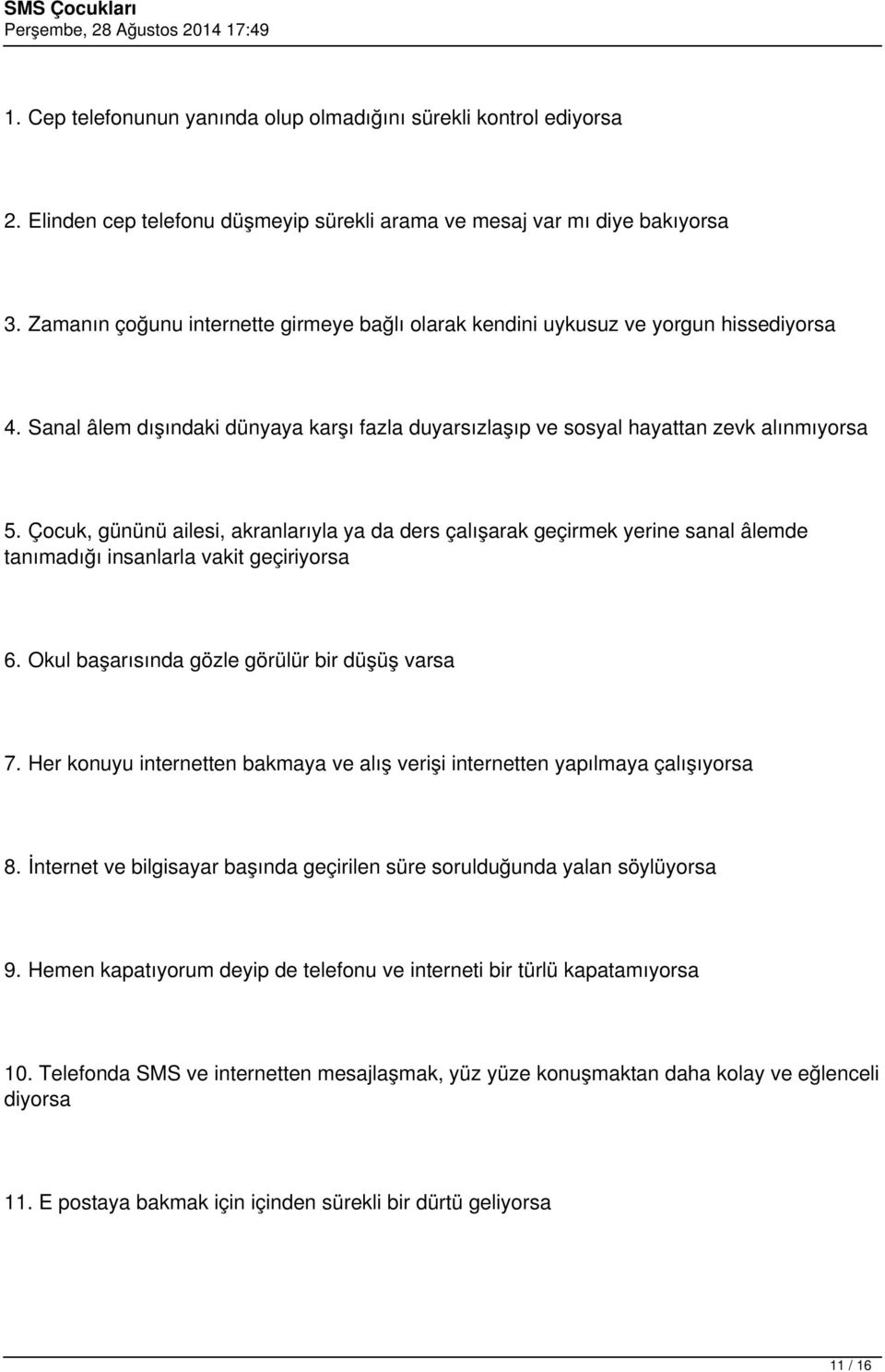 Çocuk, gününü ailesi, akranlarıyla ya da ders çalışarak geçirmek yerine sanal âlemde tanımadığı insanlarla vakit geçiriyorsa 6. Okul başarısında gözle görülür bir düşüş varsa 7.