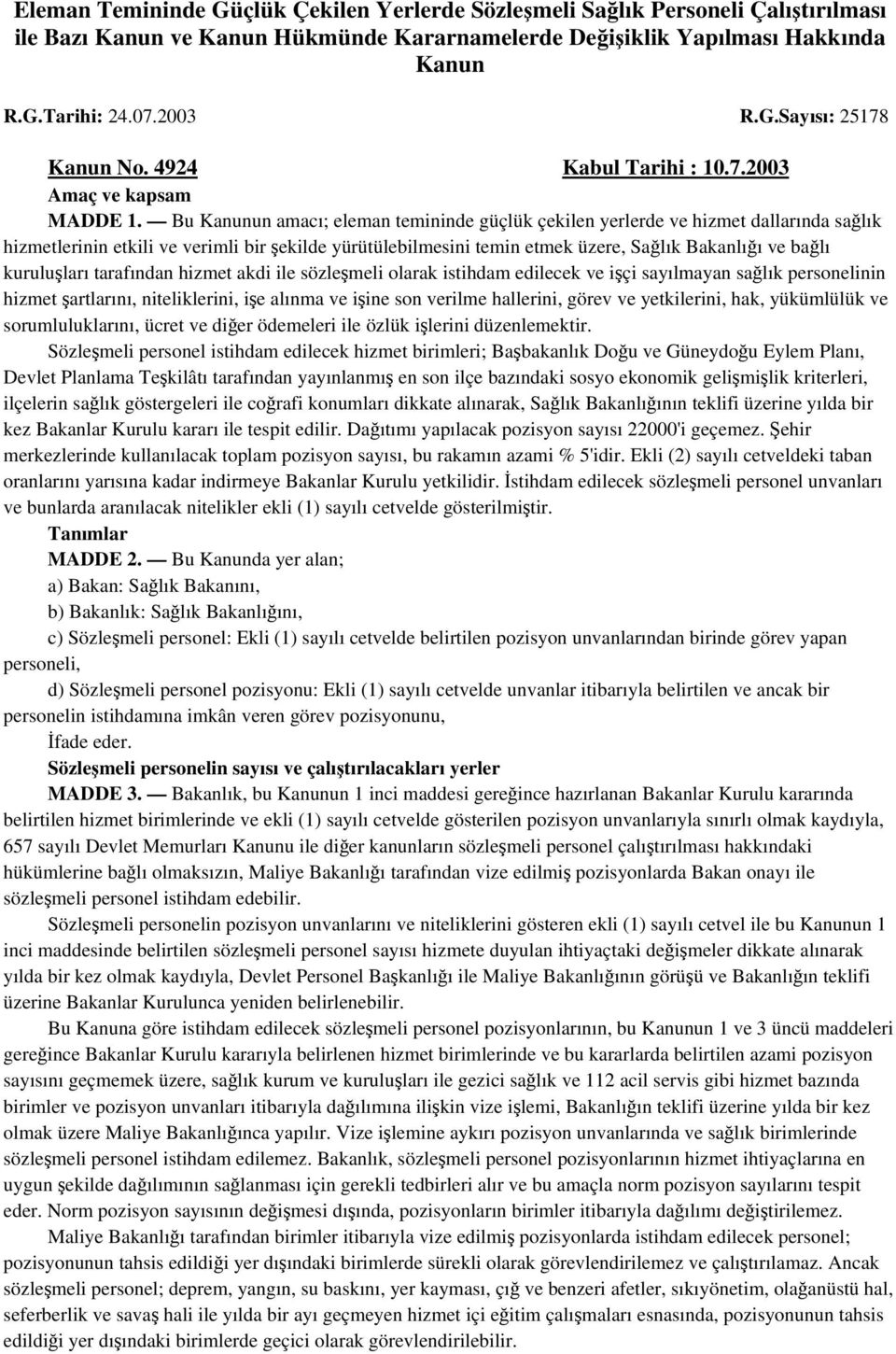 Bu Kanunun amacı; eleman temininde güçlük çekilen yerlerde ve hizmet dallarında sağlık hizmetlerinin etkili ve verimli bir şekilde yürütülebilmesini temin etmek üzere, Sağlık Bakanlığı ve bağlı