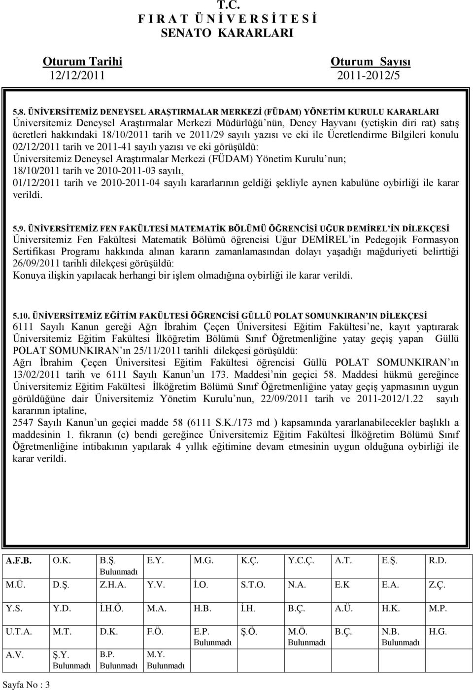 (FÜDAM) Yönetim Kurulu nun; 18/10/2011 tarih ve 2010-2011-03 sayılı, 01/12/2011 tarih ve 2010-2011-04 sayılı kararlarının geldiği şekliyle aynen kabulüne oybirliği ile karar verildi. 5.9.