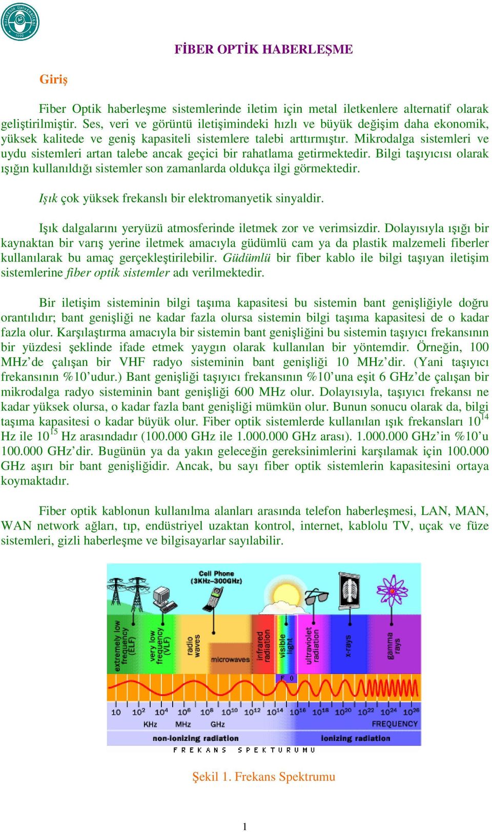 Mikrodalga sistemleri ve uydu sistemleri arta talebe acak geçici bir rahatlama getirmektedir. Bilgi taşıyıcısı olarak ışığı kullaıldığı sistemler so zamalarda oldukça ilgi görmektedir.