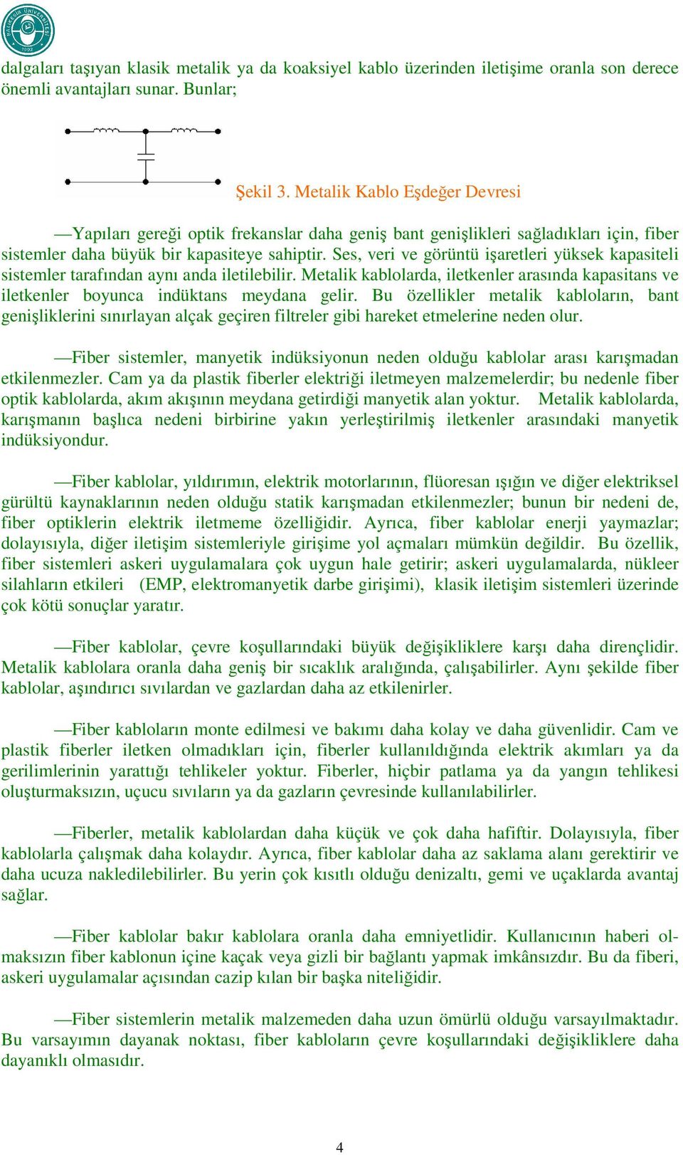 Ses, veri ve görütü işaretleri yüksek kapasiteli sistemler tarafıda ayı ada iletilebilir. Metalik kablolarda, iletkeler arasıda kapasitas ve iletkeler boyuca idüktas meydaa gelir.