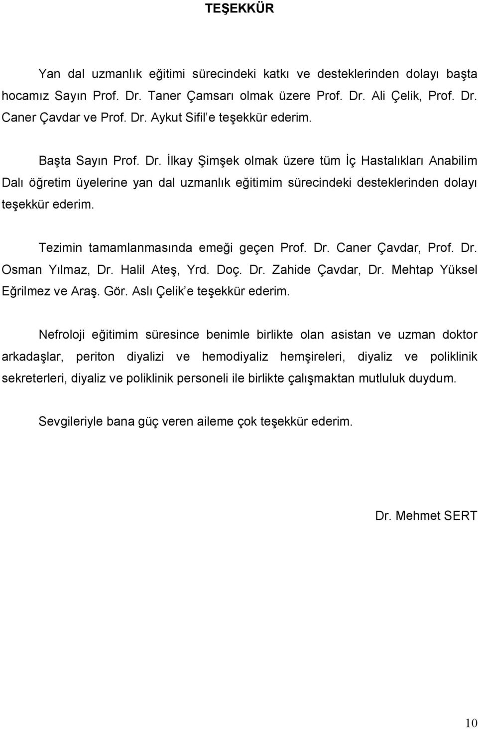 Tezimin tamamlanmasında emeği geçen Prof. Dr. Caner Çavdar, Prof. Dr. Osman Yılmaz, Dr. Halil Ateş, Yrd. Doç. Dr. Zahide Çavdar, Dr. Mehtap Yüksel Eğrilmez ve Araş. Gör. Aslı Çelik e teşekkür ederim.