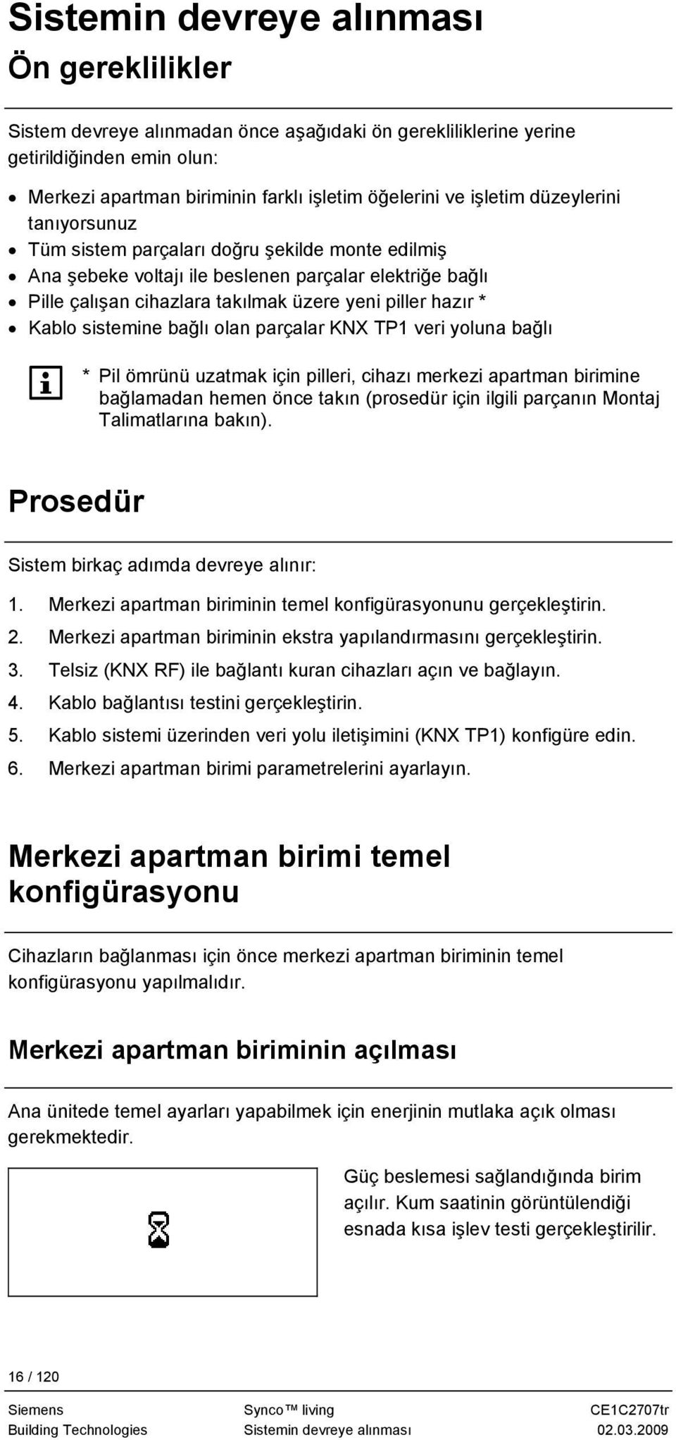 sistemine bağlı olan parçalar KNX TP1 veri yoluna bağlı * Pil ömrünü uzatmak için pilleri, cihazı merkezi apartman birimine bağlamadan hemen önce takın (prosedür için ilgili parçanın Montaj