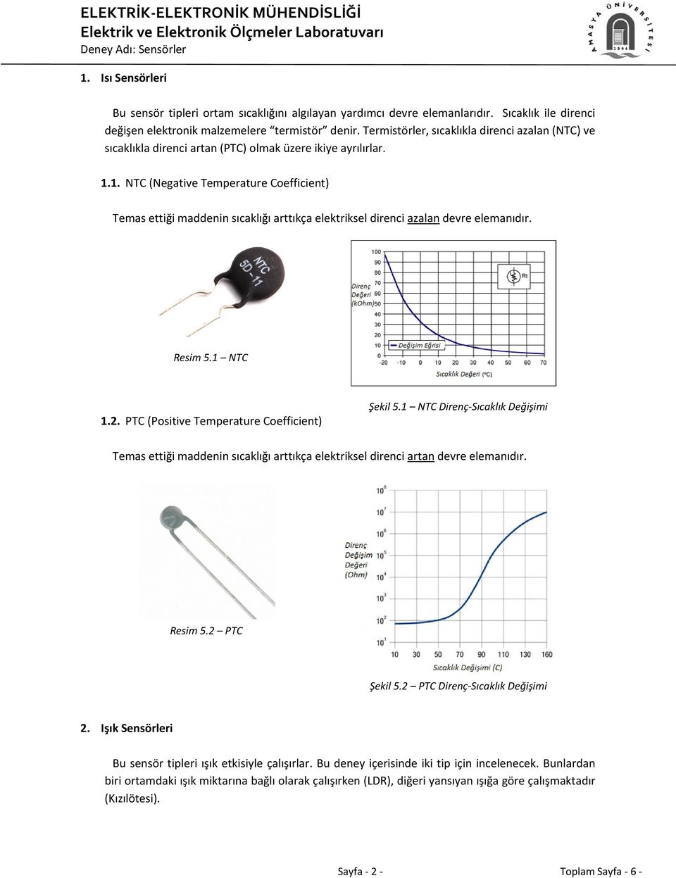 1. NTC (Negative Temperature Coefficient) Temas ettiği maddenin sıcaklığı arttıkça elektriksel direnci azalan devre elemanıdır. Resim 5.1 NTC 1.2. PTC (Positive Temperature Coefficient) Şekil 5.