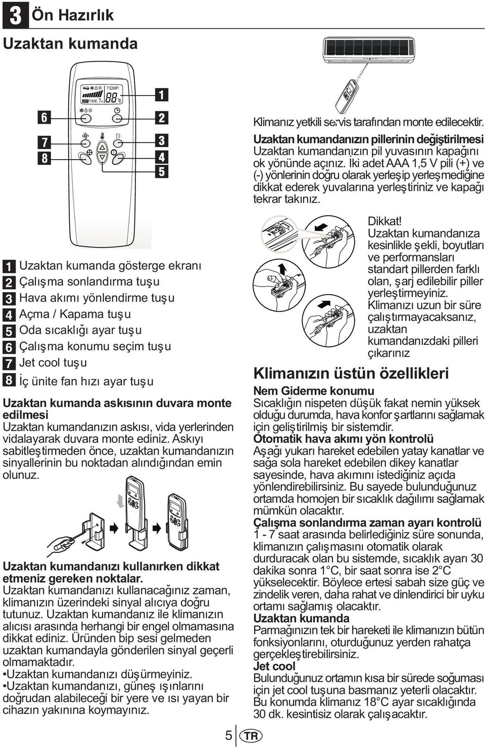 Ýki adet AAA 1,5 V pili (+) ve (-) yönlerinin doðru olarak yerleþip yerleþmediðine dikkat ederek yuvalarýna yerleþtiriniz ve kapaðý tekrar takýnýz.