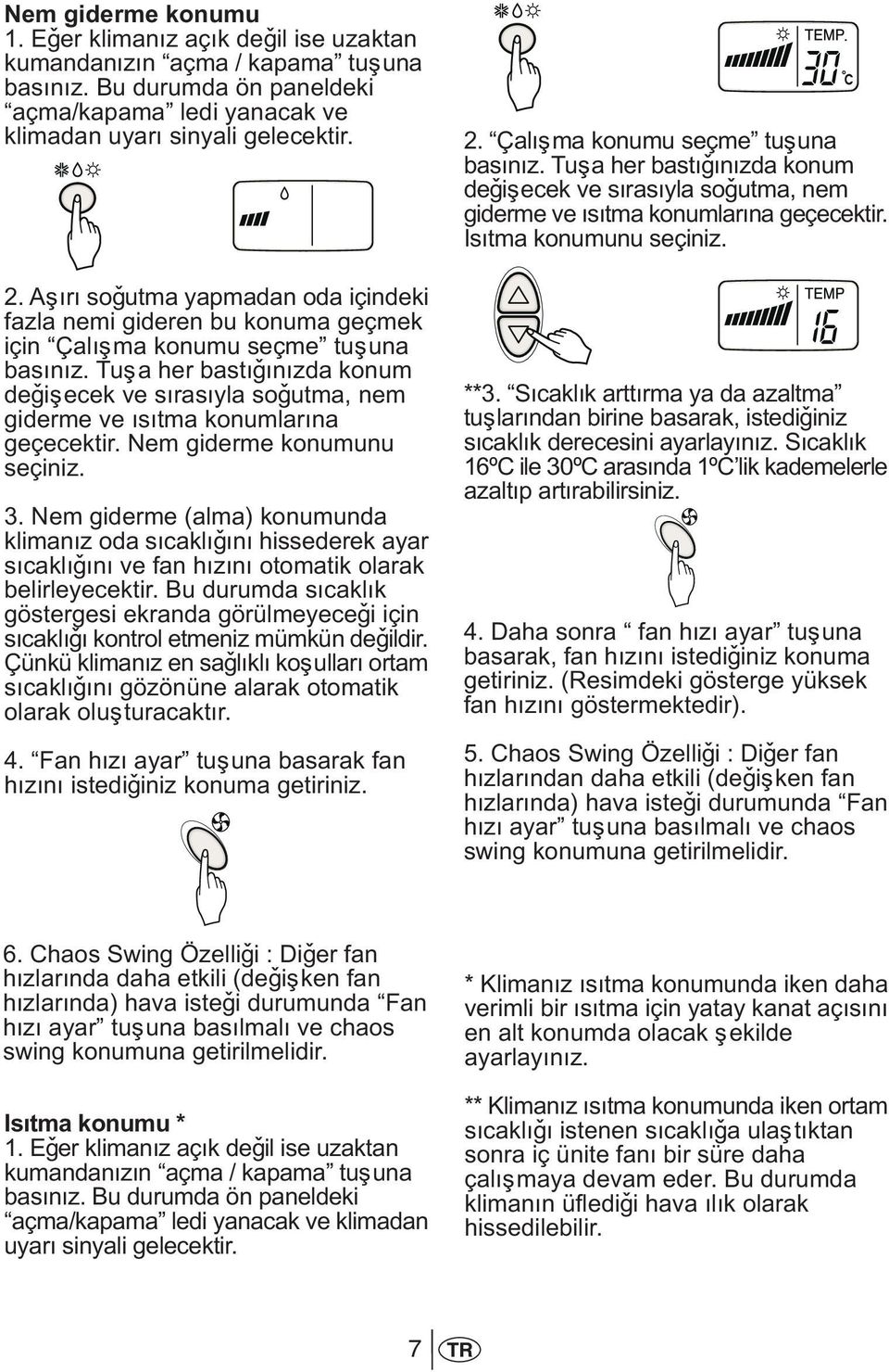 Tuþa her bastýðýnýzda konum deðiþecek ve sýrasýyla soðutma, nem giderme ve ýsýtma konumlarýna geçecektir. Nem giderme konumunu seçiniz. 3.