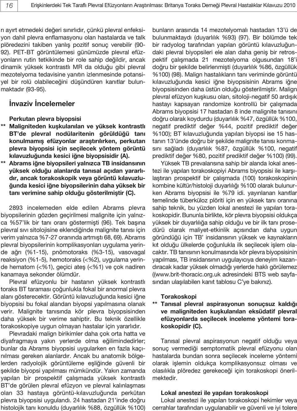 PET-BT görüntülemesi günümüzde plevral efüzyonların rutin tetkikinde bir role sahip değildir, ancak dinamik yüksek kontrastlı MR da olduğu gibi plevral mezotelyoma tedavisine yanıtın izlenmesinde