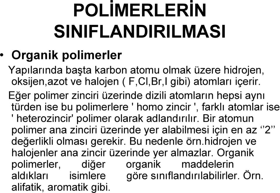 Eğer polimer zinciri üzerinde dizili atomların hepsi aynı türden ise bu polimerlere ' homo zincir ', farklı atomlar ise ' heterozincir' polimer olarak