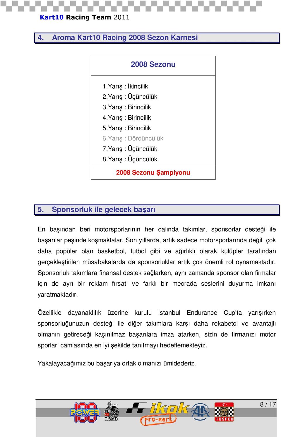 Sponsorluk ile gelecek başarı En başından beri motorsporlarının her dalında takımlar, sponsorlar desteği ile başarılar peşinde koşmaktalar.